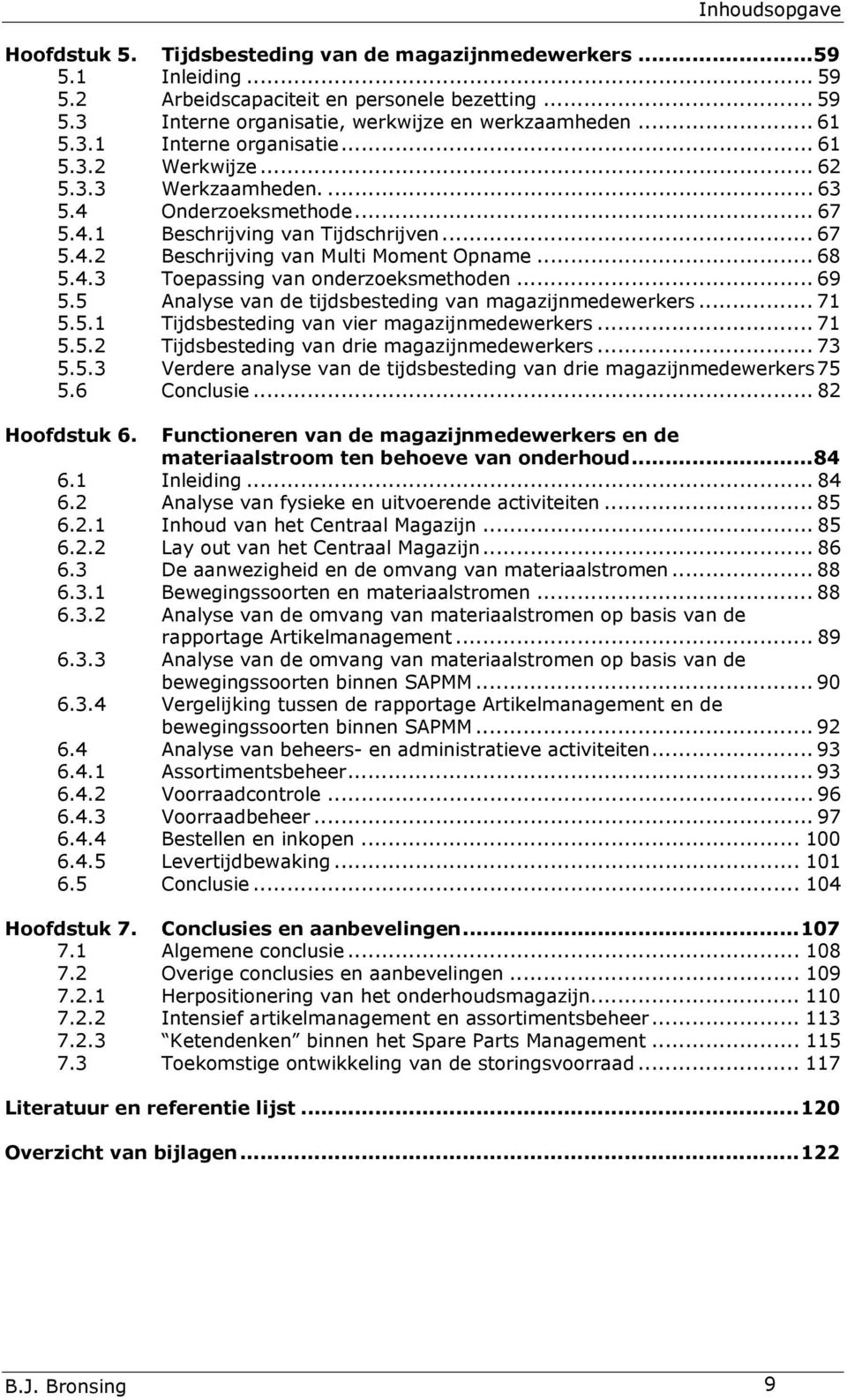 .. 68 5.4.3 Toepassing van onderzoeksmethoden... 69 5.5 Analyse van de tijdsbesteding van magazijnmedewerkers... 71 5.5.1 Tijdsbesteding van vier magazijnmedewerkers... 71 5.5.2 Tijdsbesteding van drie magazijnmedewerkers.