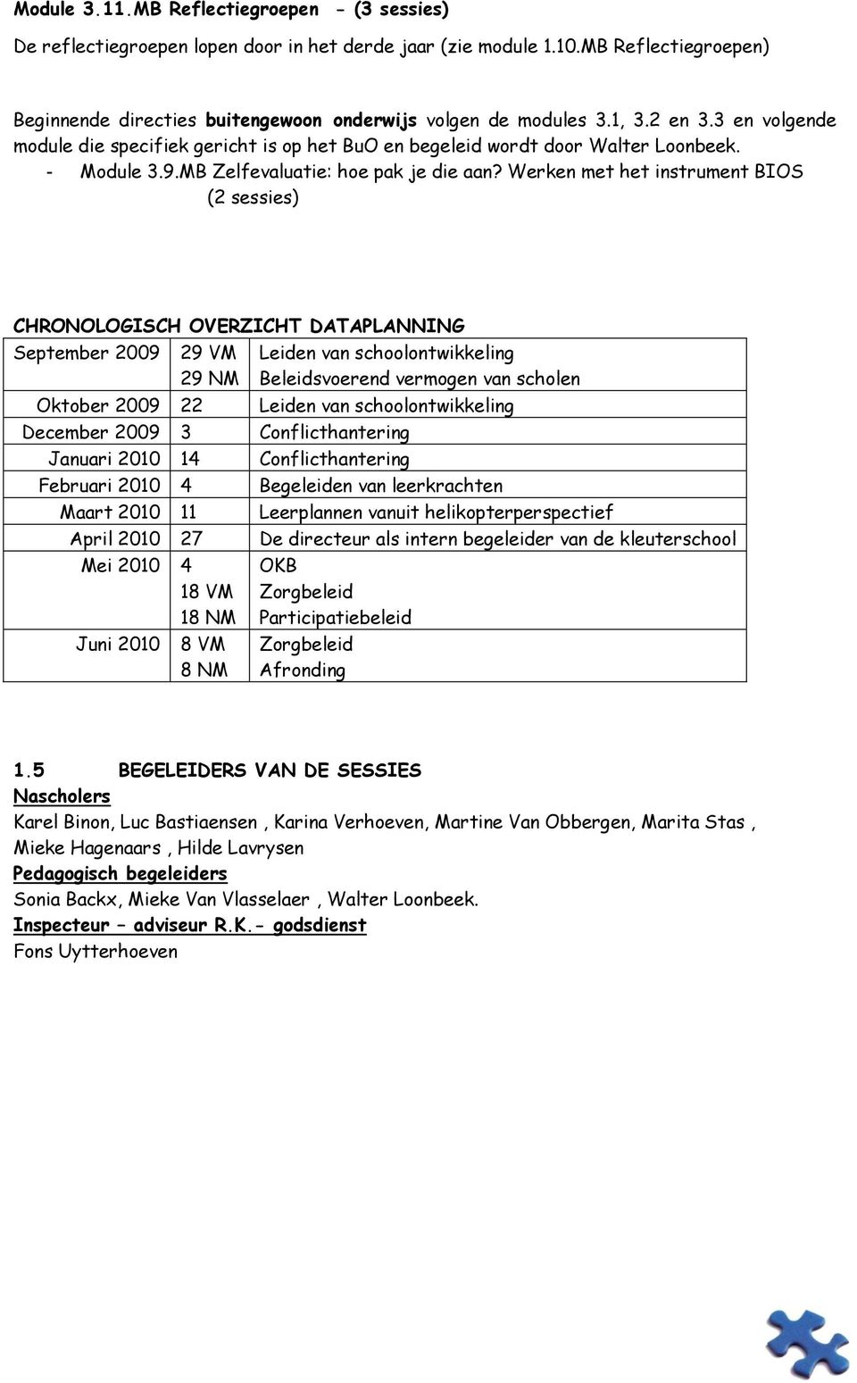 Werken met het instrument BIOS (2 sessies) CHRONOLOGISCH OVERZICHT DATAPLANNING September 2009 29 VM 29 NM Leiden van schoolontwikkeling Beleidsvoerend vermogen van scholen Oktober 2009 22 Leiden van