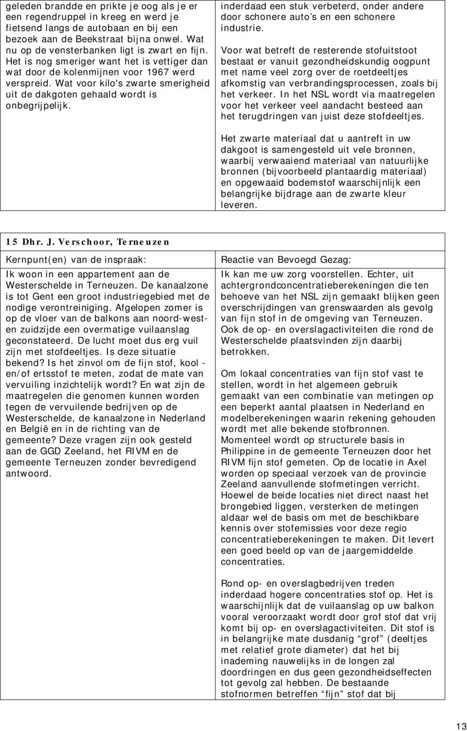 Wat voor kilo's zwarte smerigheid uit de dakgoten gehaald wordt is onbegrijpelijk. inderdaad een stuk verbeterd, onder andere door schonere auto s en een schonere industrie.