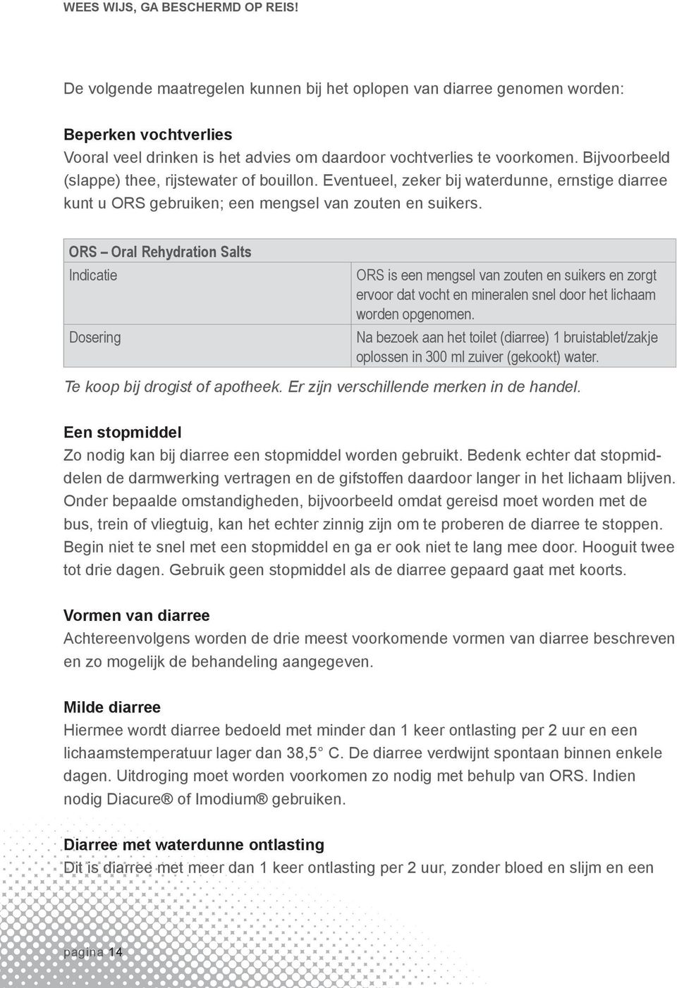 Bijvoorbeeld (slappe) thee, rijstewater of bouillon. Eventueel, zeker bij waterdunne, ernstige diarree kunt u ORS gebruiken; een mengsel van zouten en suikers.