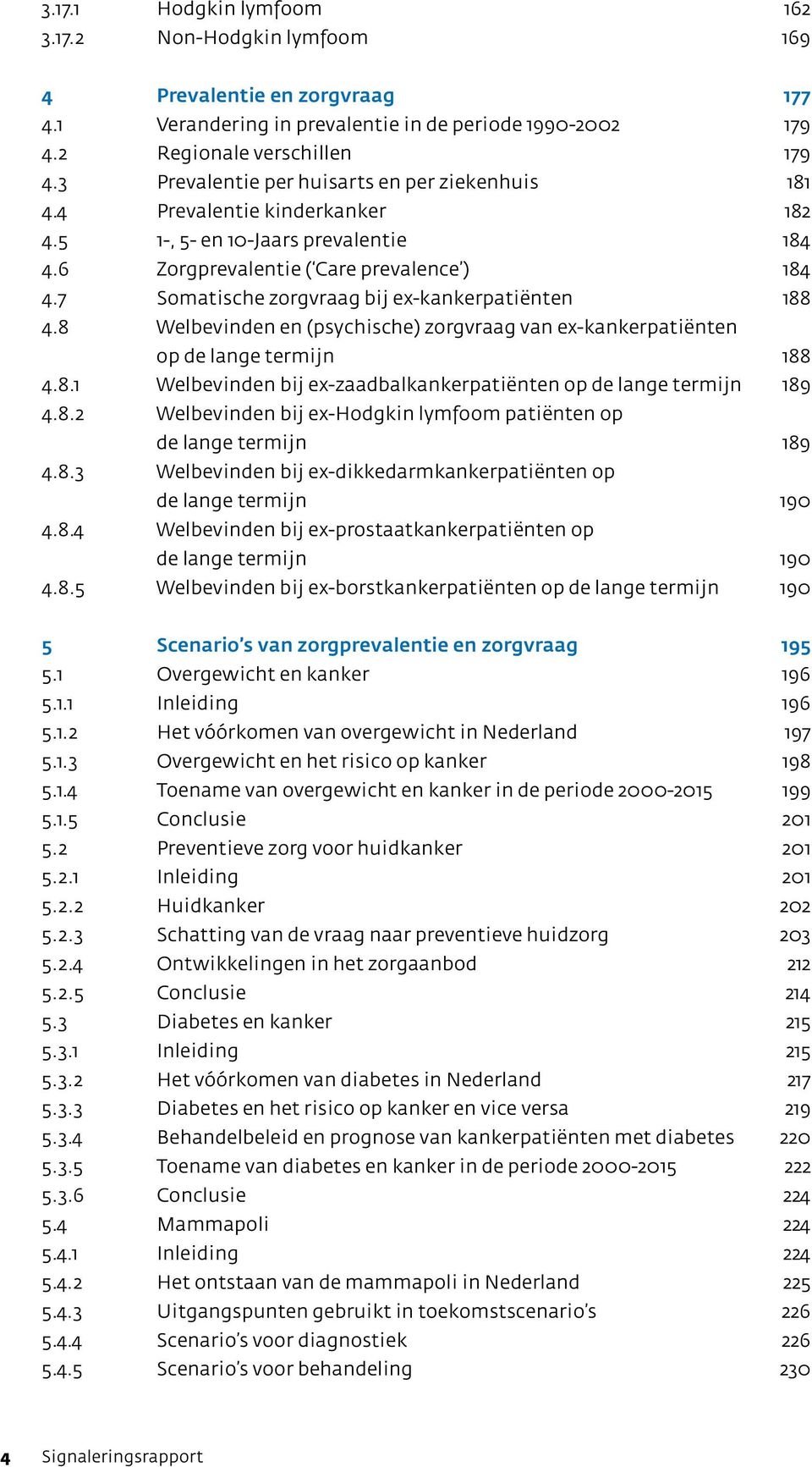 7 Somatische zorgvraag bij ex-kankerpatiënten 188 4.8 Welbevinden en (psychische) zorgvraag van ex-kankerpatiënten op de lange termijn 188 4.8.1 Welbevinden bij ex-zaadbalkankerpatiënten op de lange termijn 189 4.