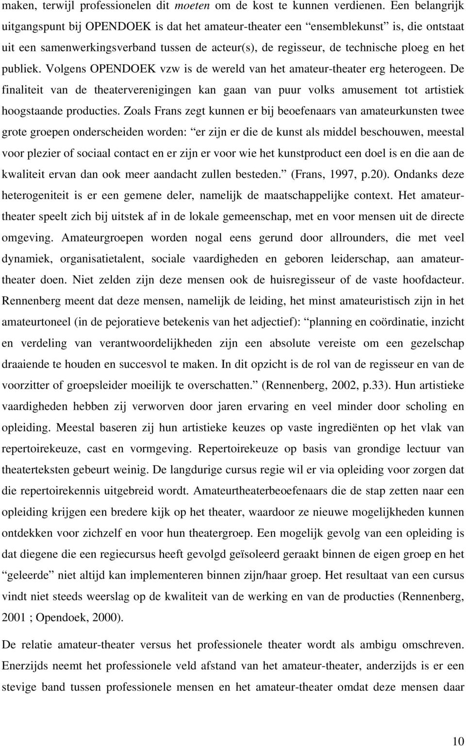 publiek. Volgens OPENDOEK vzw is de wereld van het amateur-theater erg heterogeen. De finaliteit van de theaterverenigingen kan gaan van puur volks amusement tot artistiek hoogstaande producties.