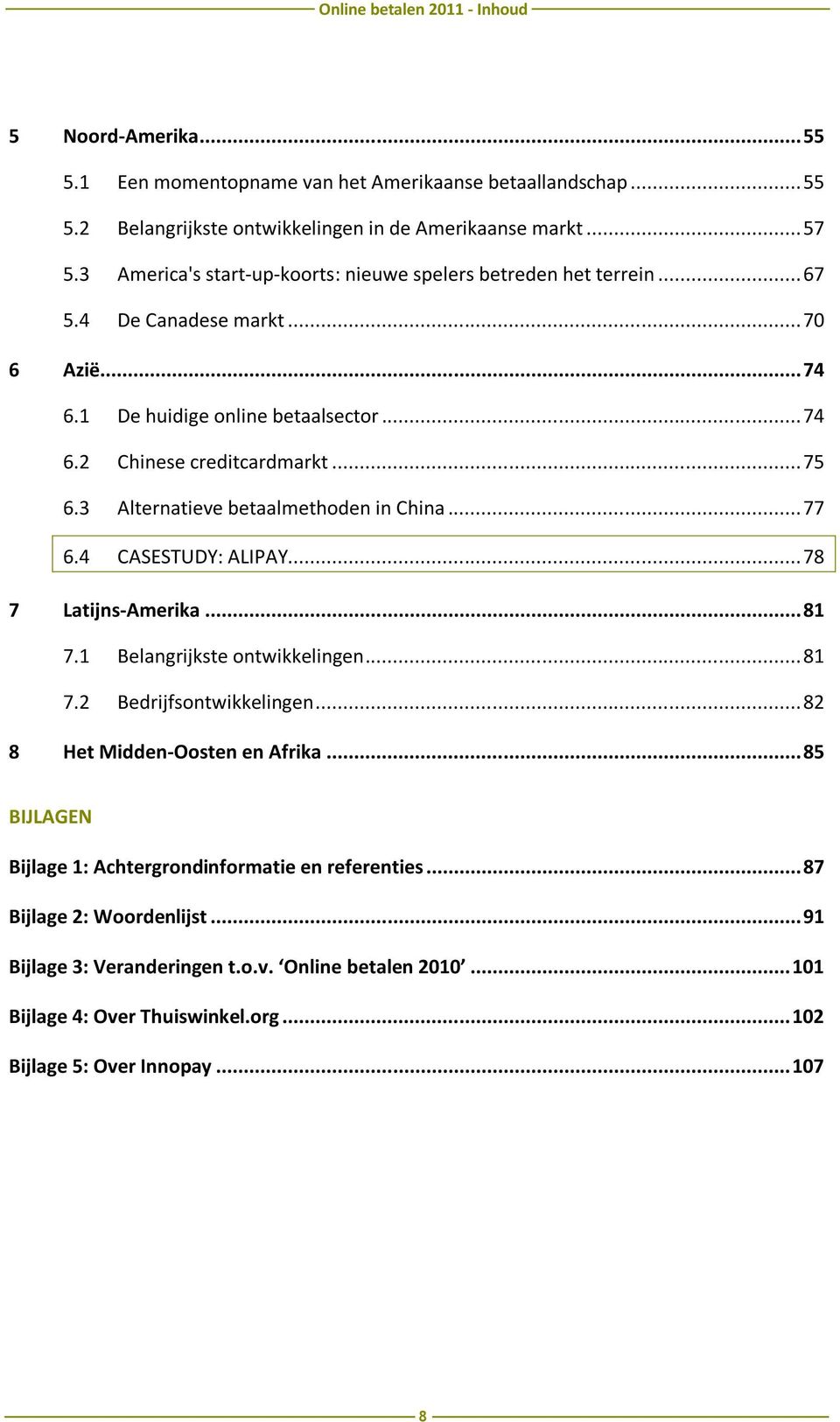 3 Alternatieve betaalmethoden in China... 77 6.4 CASESTUDY: ALIPAY... 78 7 Latijns-Amerika... 81 7.1 Belangrijkste ontwikkelingen... 81 7.2 Bedrijfsontwikkelingen... 82 8 Het Midden-Oosten en Afrika.