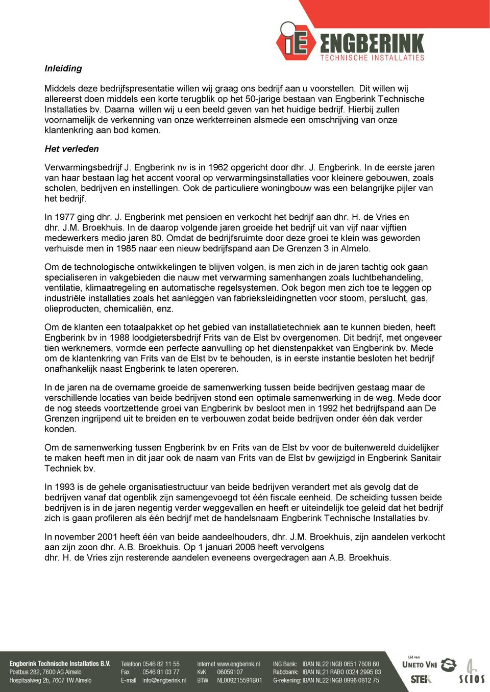 Hierbij zullen voornamelijk de verkenning van onze werkterreinen alsmede een omschrijving van onze klantenkring aan bod komen. Het verleden Verwarmingsbedrijf J.