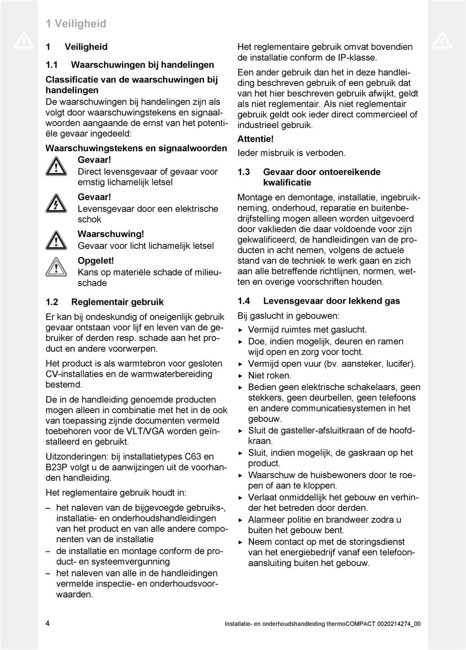 het potenti ële gevaar ingedeeld: Waarschuwingstekens en signaalwoorden Gevaar! Direct levensgevaar of gevaar voor ernstig lichamelijk letsel Gevaar!