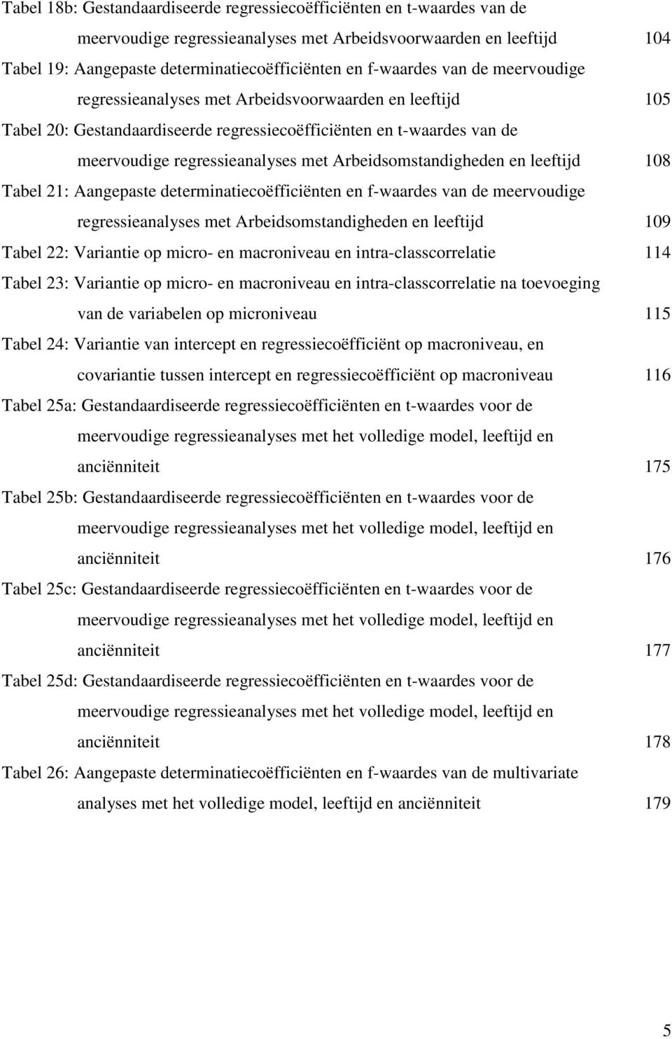 Arbeidsomstandigheden en leeftijd 108 Tabel 21: Aangepaste determinatiecoëfficiënten en f-waardes van de meervoudige regressieanalyses met Arbeidsomstandigheden en leeftijd 109 Tabel 22: Variantie op