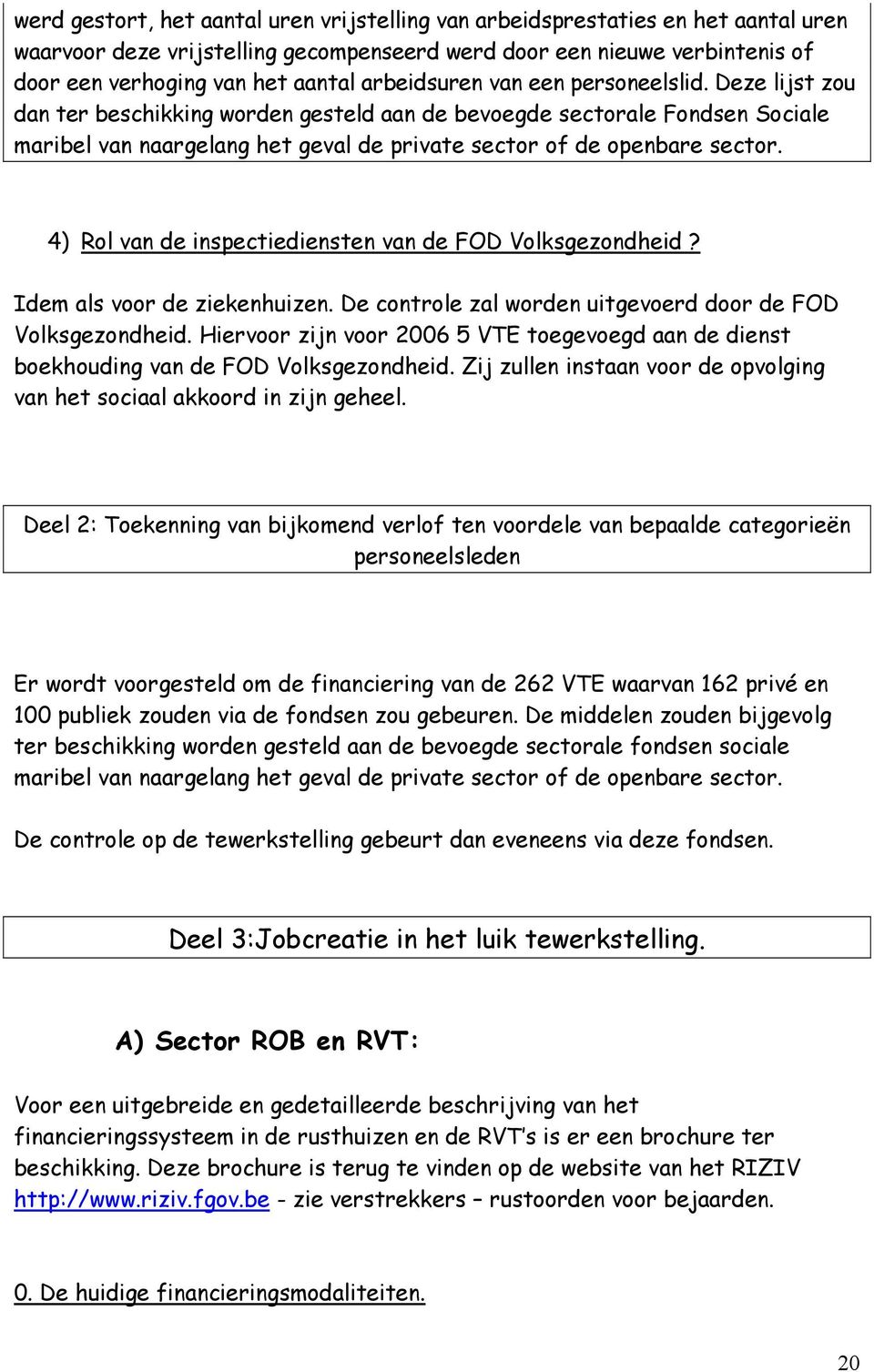 4) Rol van de inspectiediensten van de FOD Volksgezondheid? Idem als voor de ziekenhuizen. De controle zal worden uitgevoerd door de FOD Volksgezondheid.