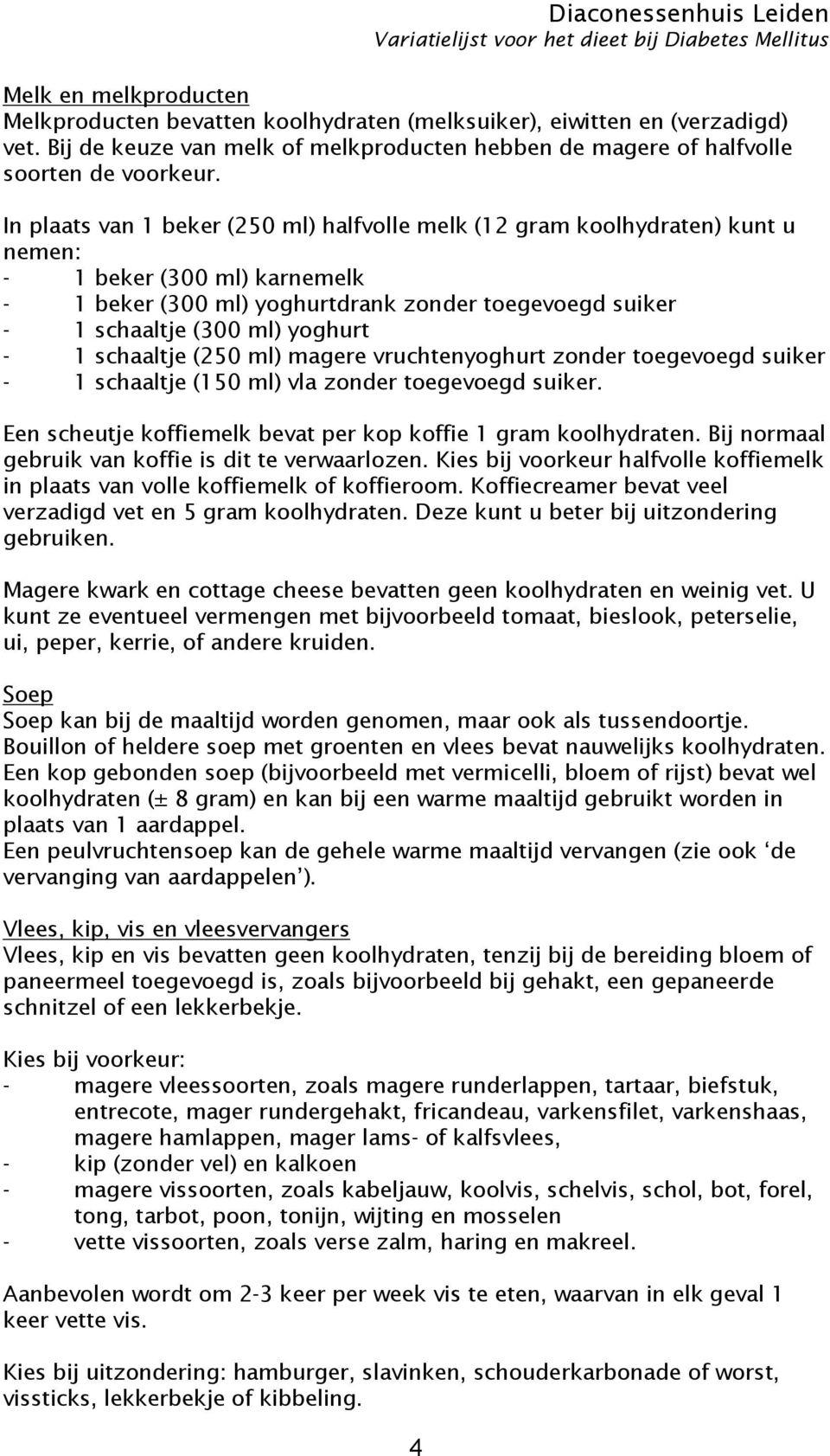 - 1 schaaltje (250 ml) magere vruchtenyoghurt zonder toegevoegd suiker - 1 schaaltje (150 ml) vla zonder toegevoegd suiker. Een scheutje koffiemelk bevat per kop koffie 1 gram koolhydraten.