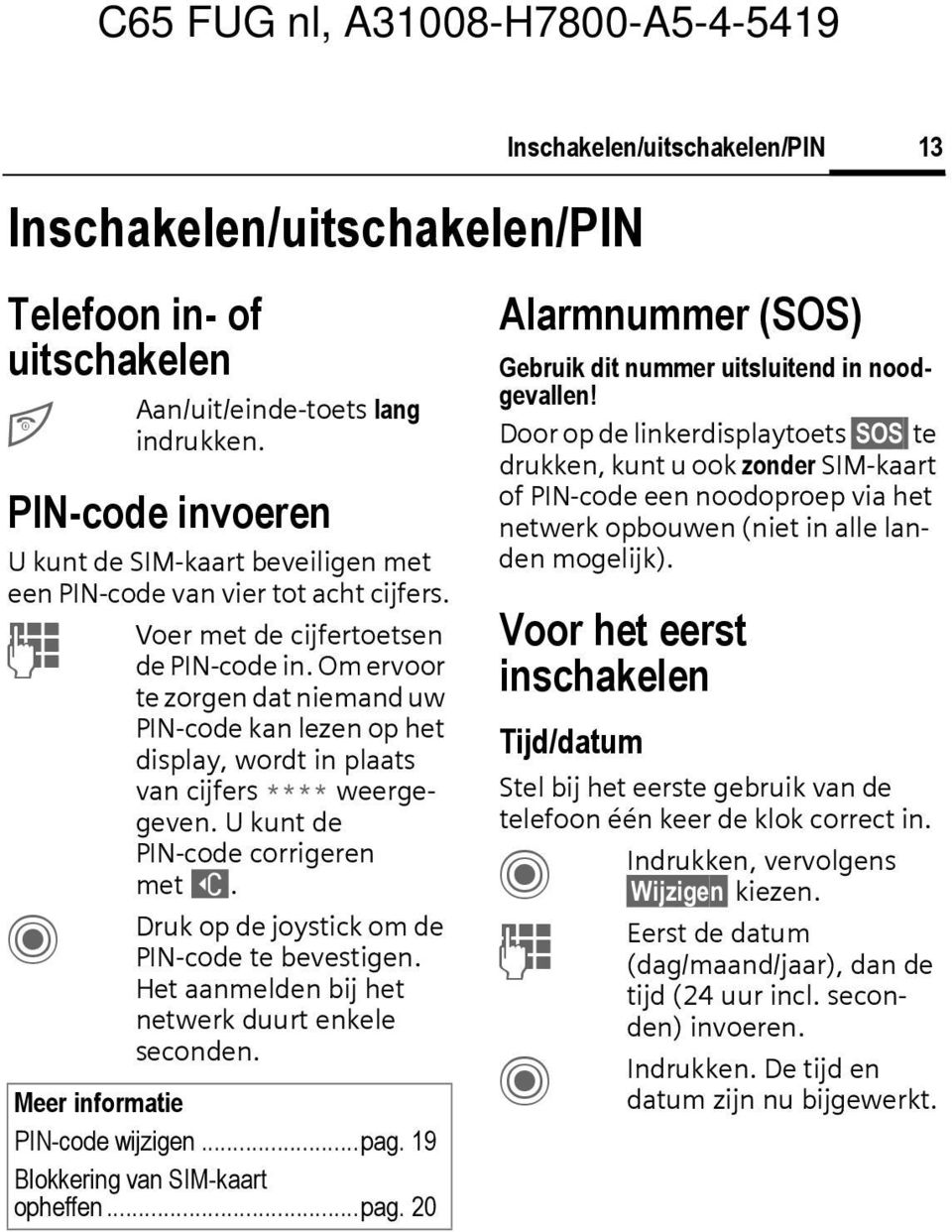 Druk op de joystick om de PIN-code te bevestigen. Het aanmelden bij het netwerk duurt enkele seconden. Meer informatie PIN-code wijzigen...pag.