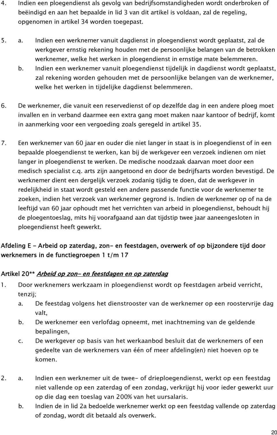 Indien een werknemer vanuit dagdienst in ploegendienst wordt geplaatst, zal de werkgever ernstig rekening houden met de persoonlijke belangen van de betrokken werknemer, welke het werken in