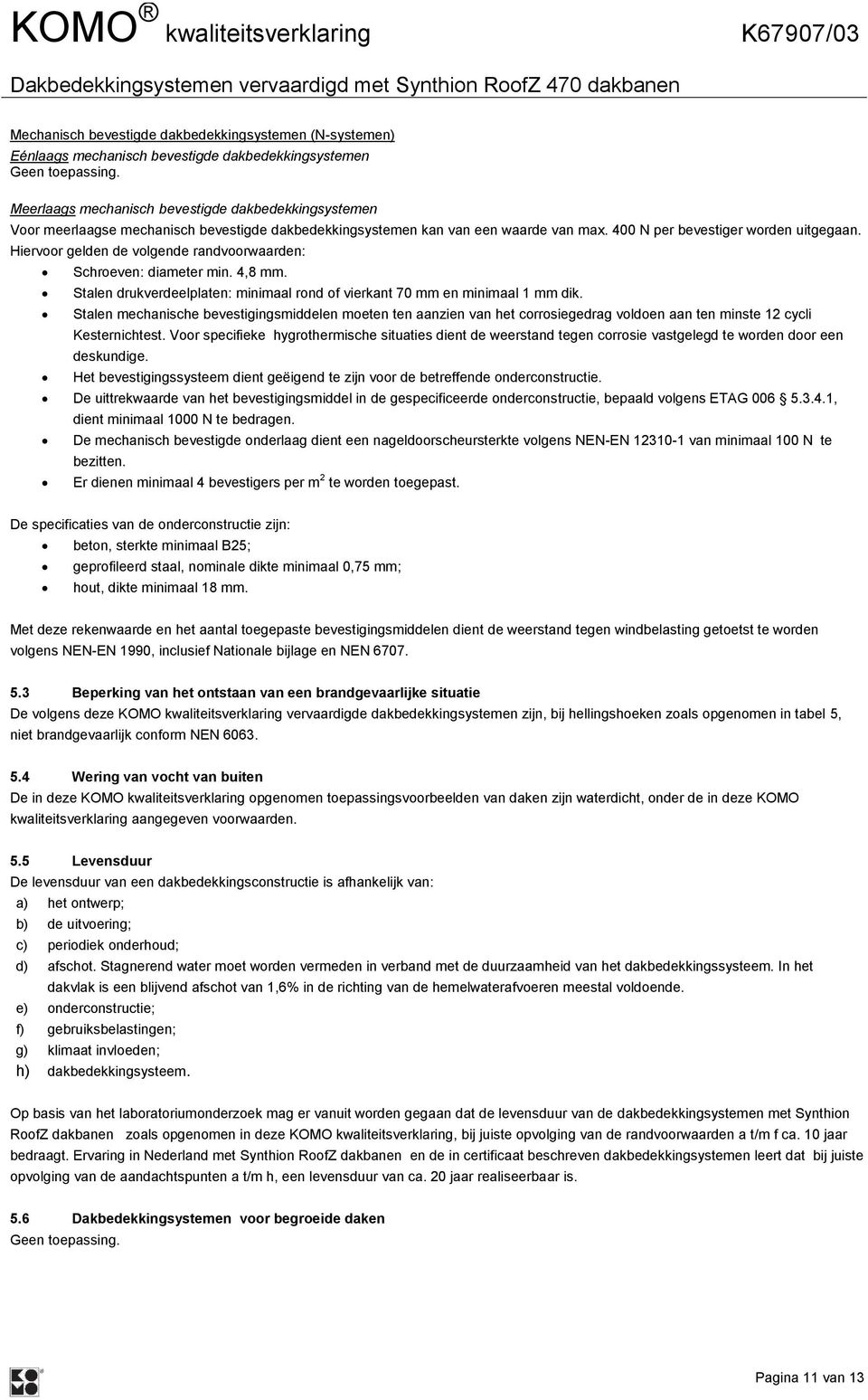 Hiervoor gelden de volgende randvoorwaarden: Schroeven: diameter min. 4,8 mm. Stalen drukverdeelplaten: minimaal rond of vierkant 70 mm en minimaal 1 mm dik.