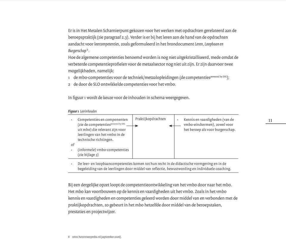 Hoe de algemene competenties benoemd worden is nog niet uitgekristalliseerd, mede omdat de verbeterde competentieprofielen voor de metaalsector nog niet uit zijn.