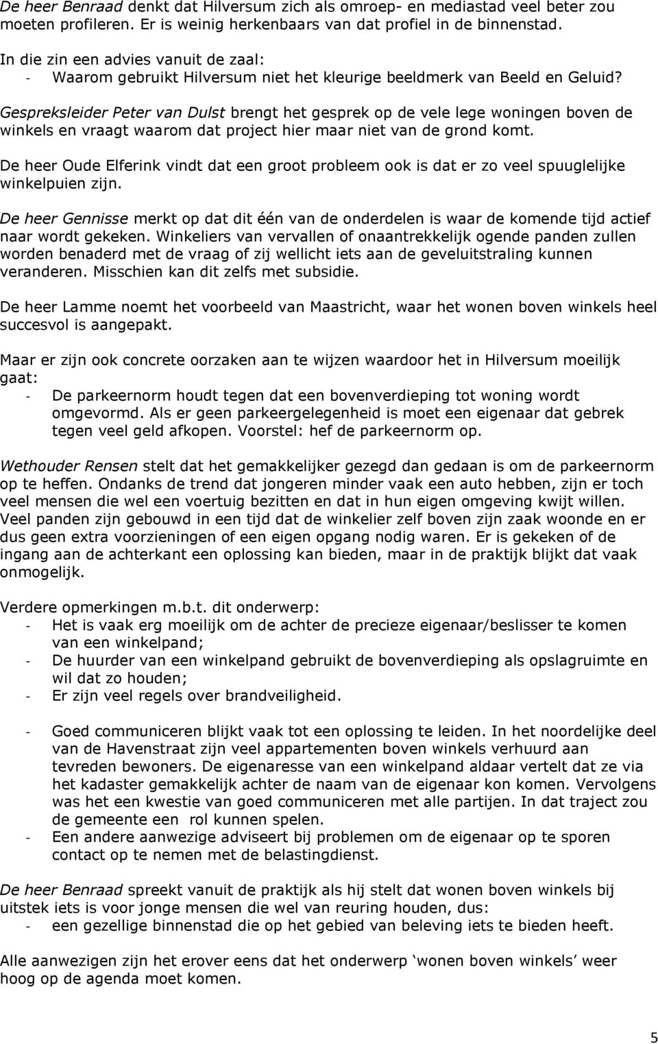 Gespreksleider Peter van Dulst brengt het gesprek op de vele lege woningen boven de winkels en vraagt waarom dat project hier maar niet van de grond komt.