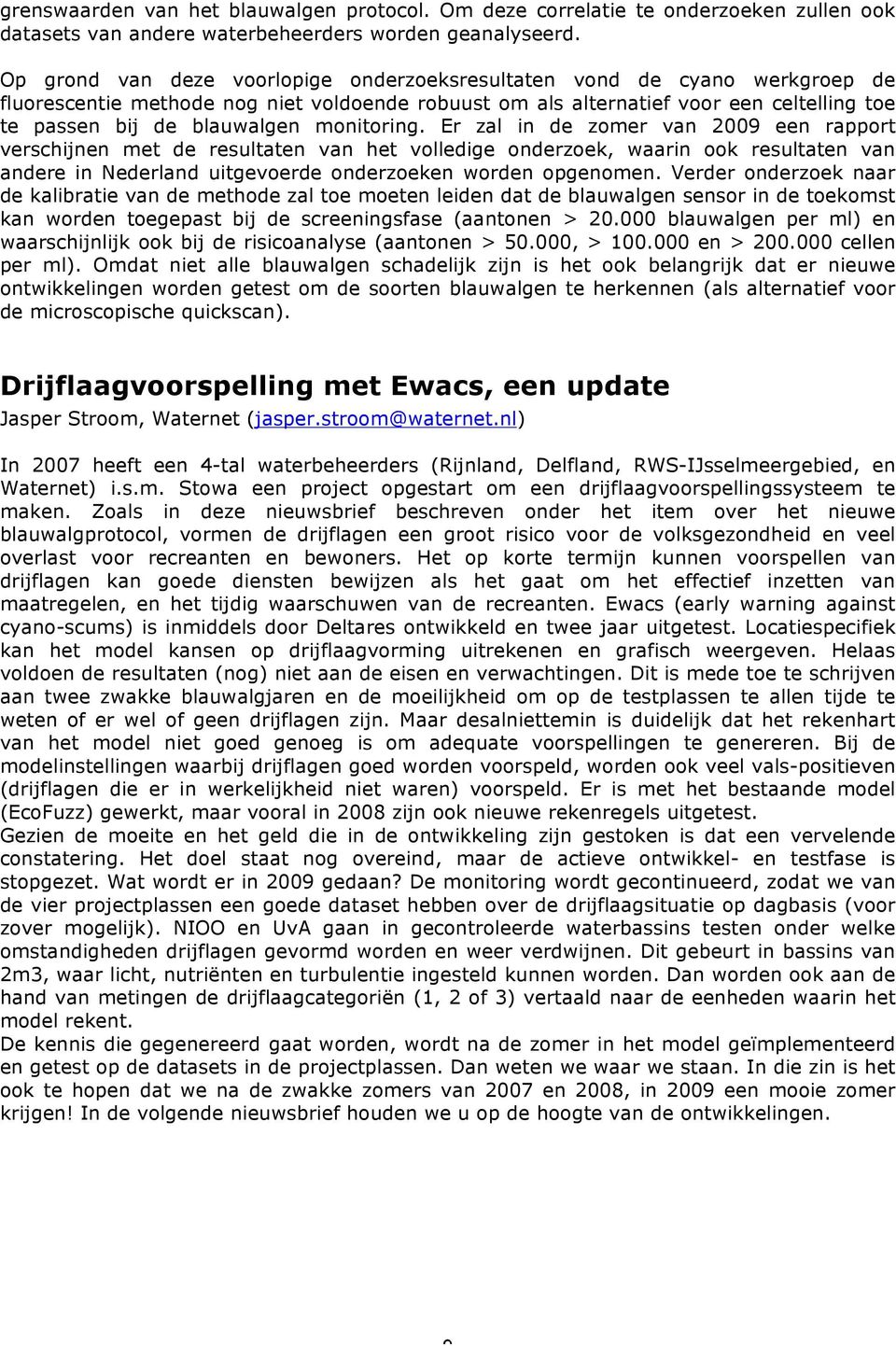 monitoring. Er zal in de zomer van 2009 een rapport verschijnen met de resultaten van het volledige onderzoek, waarin ook resultaten van andere in Nederland uitgevoerde onderzoeken worden opgenomen.