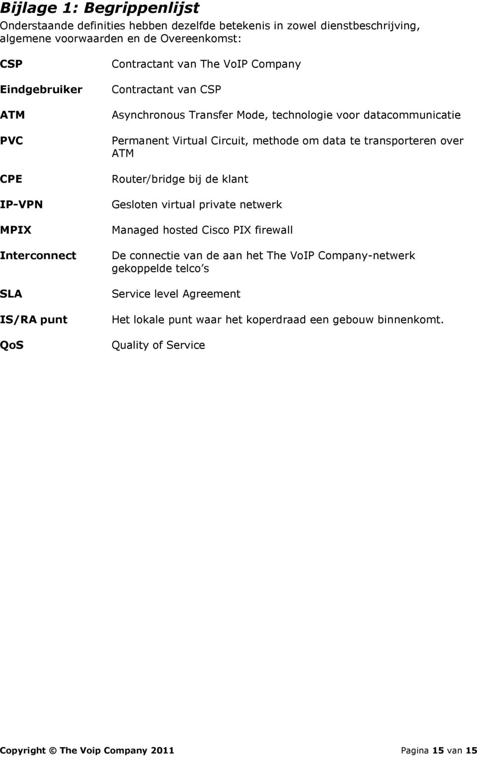 Circuit, methode om data te transporteren over ATM Router/bridge bij de klant Gesloten virtual private netwerk Managed hosted Cisco PIX firewall De connectie van de aan het The