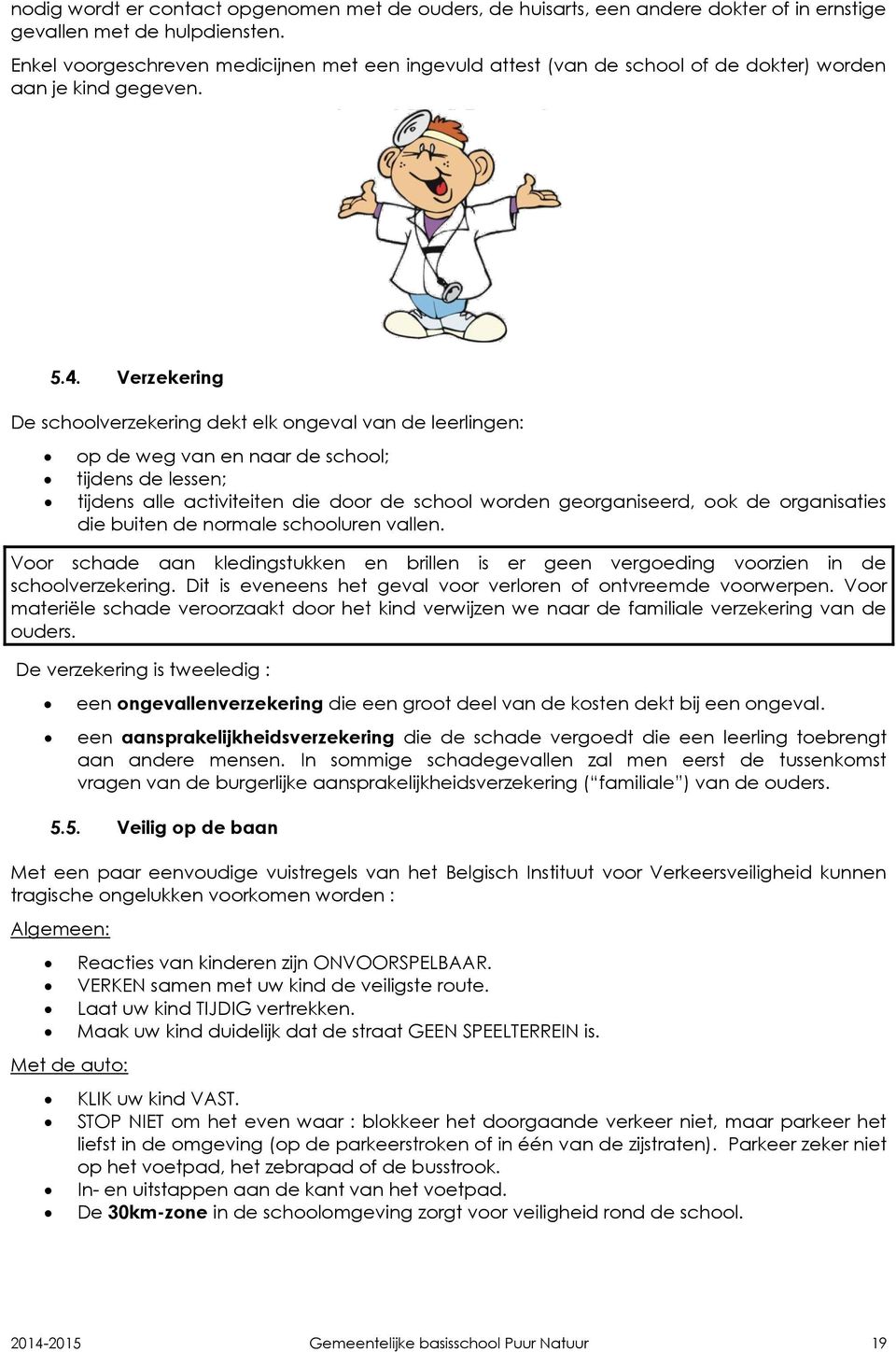 Verzekering De schoolverzekering dekt elk ongeval van de leerlingen: op de weg van en naar de school; tijdens de lessen; tijdens alle activiteiten die door de school worden georganiseerd, ook de