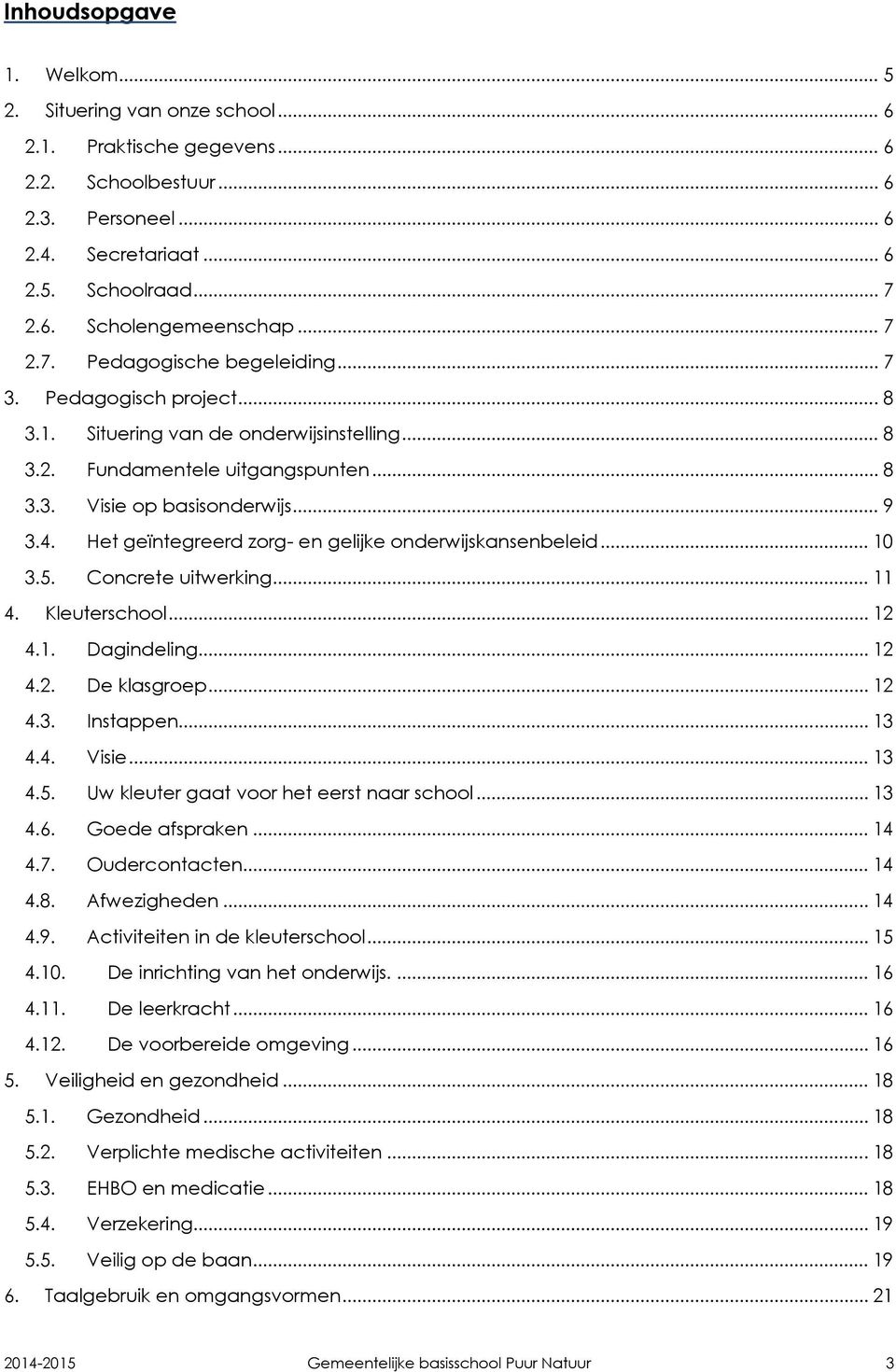 Het geïntegreerd zorg- en gelijke onderwijskansenbeleid... 10 3.5. Concrete uitwerking... 11 4. Kleuterschool... 12 4.1. Dagindeling... 12 4.2. De klasgroep... 12 4.3. Instappen... 13 4.4. Visie.