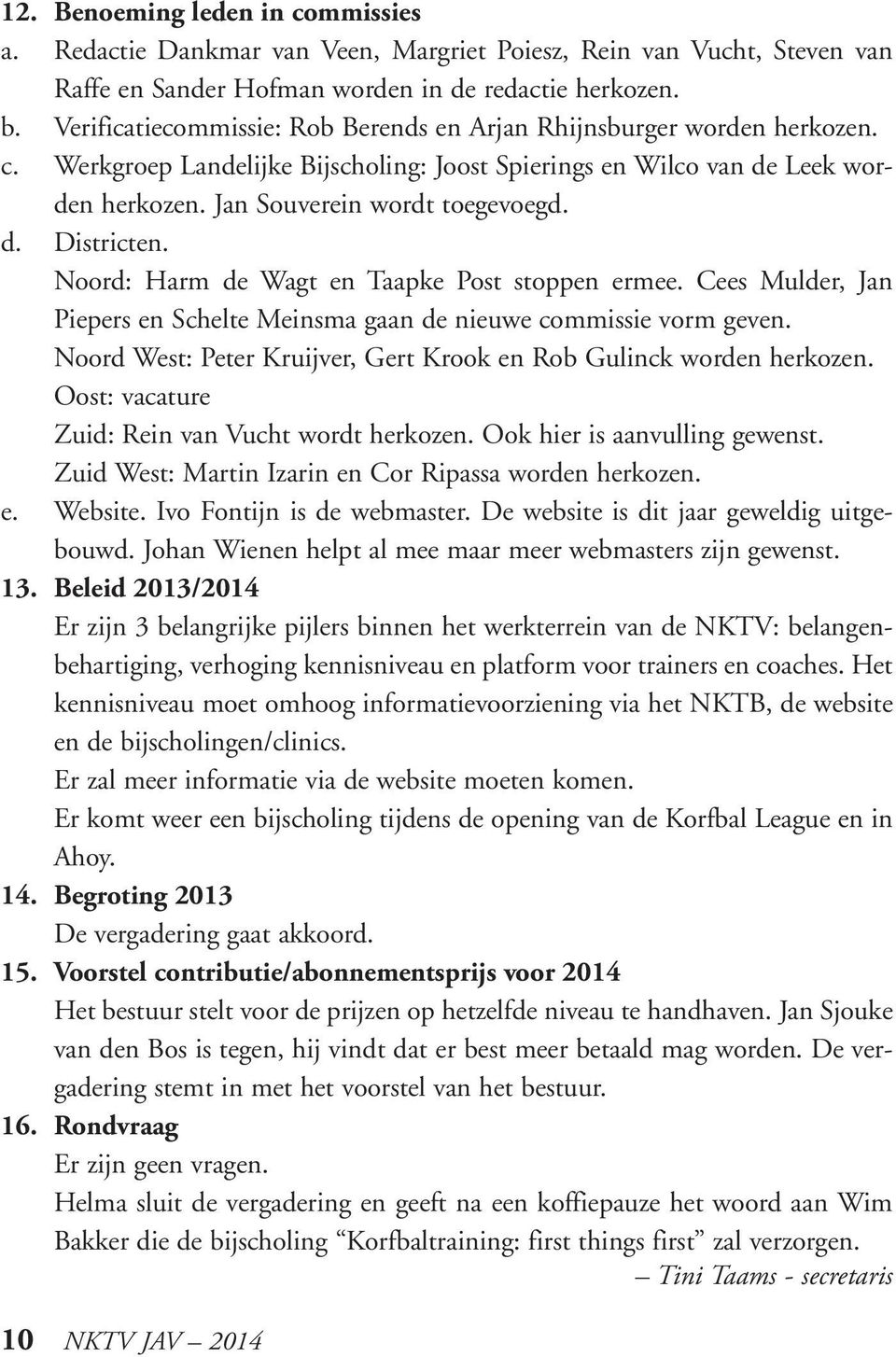 Noord: Harm de Wagt en Taapke Post stoppen ermee. Cees Mulder, Jan Piepers en Schelte Meinsma gaan de nieuwe commissie vorm geven.