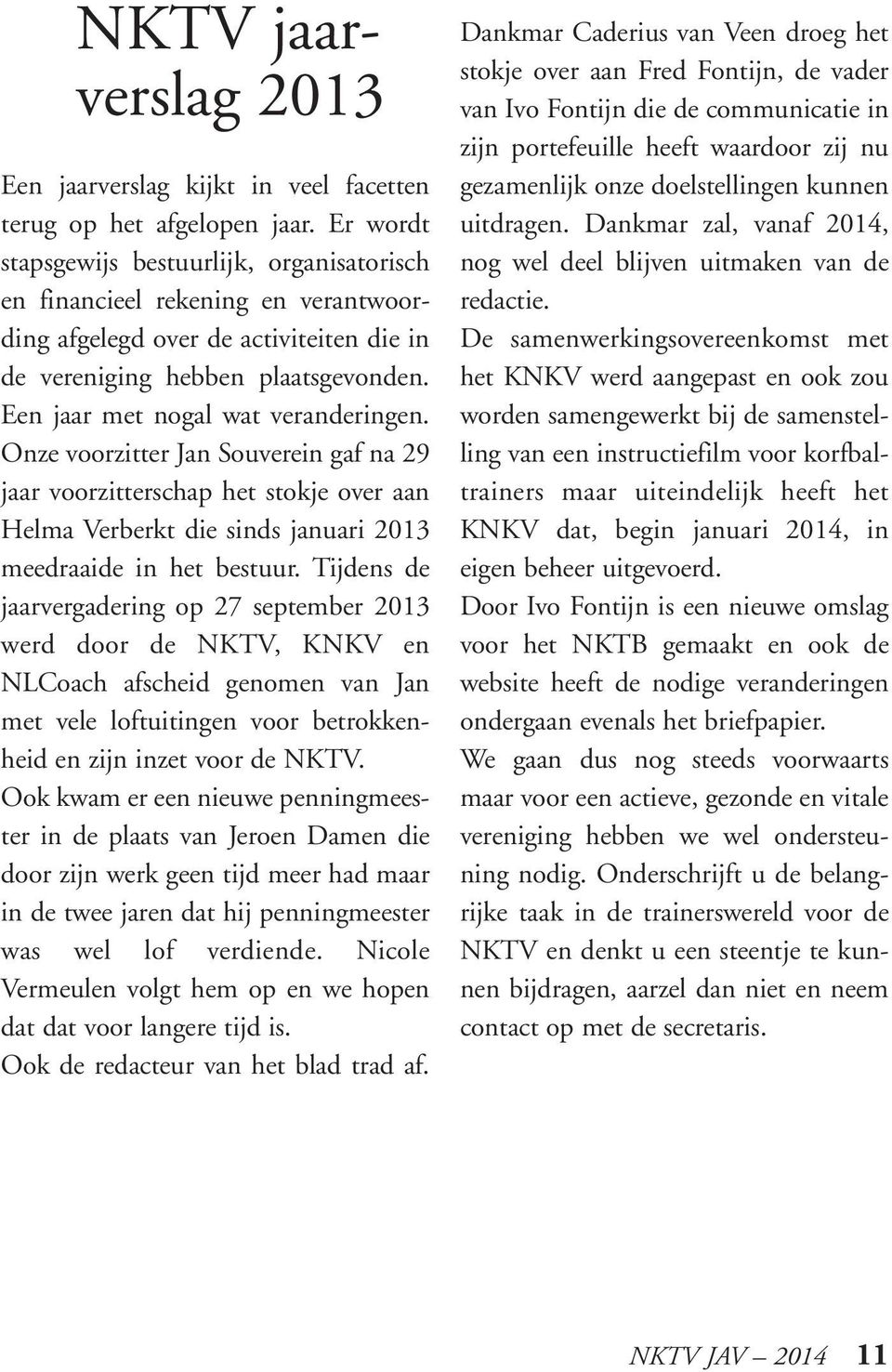 Een jaar met nogal wat veranderingen. Onze voorzitter Jan Souverein gaf na 29 jaar voorzitterschap het stokje over aan Helma Verberkt die sinds januari 2013 meedraaide in het bestuur.