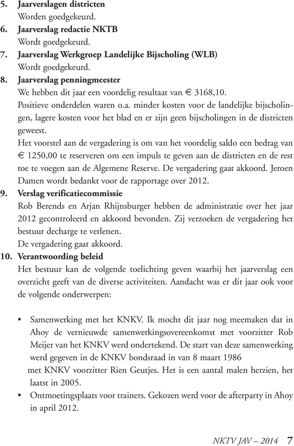 Het voorstel aan de vergadering is om van het voordelig saldo een bedrag van 1250,00 te reserveren om een impuls te geven aan de districten en de rest toe te voegen aan de Algemene Reserve.