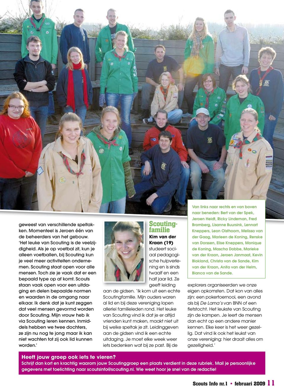 Scouts staan vaak open voor een uitdaging en delen bepaalde normen en waarden in de omgang naar elkaar. Ik denk dat je kunt zeggen dat veel mensen gevormd worden door Scouting.