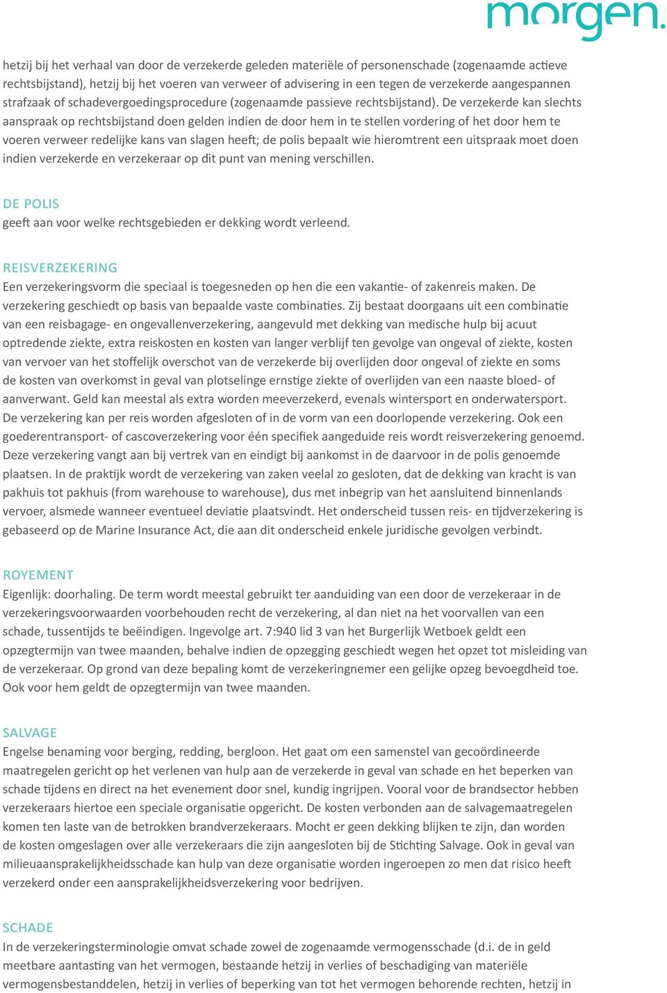 De verzekerde kan slechts aanspraak op rechtsbijstand doen gelden indien de door hem in te stellen vordering of het door hem te voeren verweer redelijke kans van slagen heeft; de polis bepaalt wie