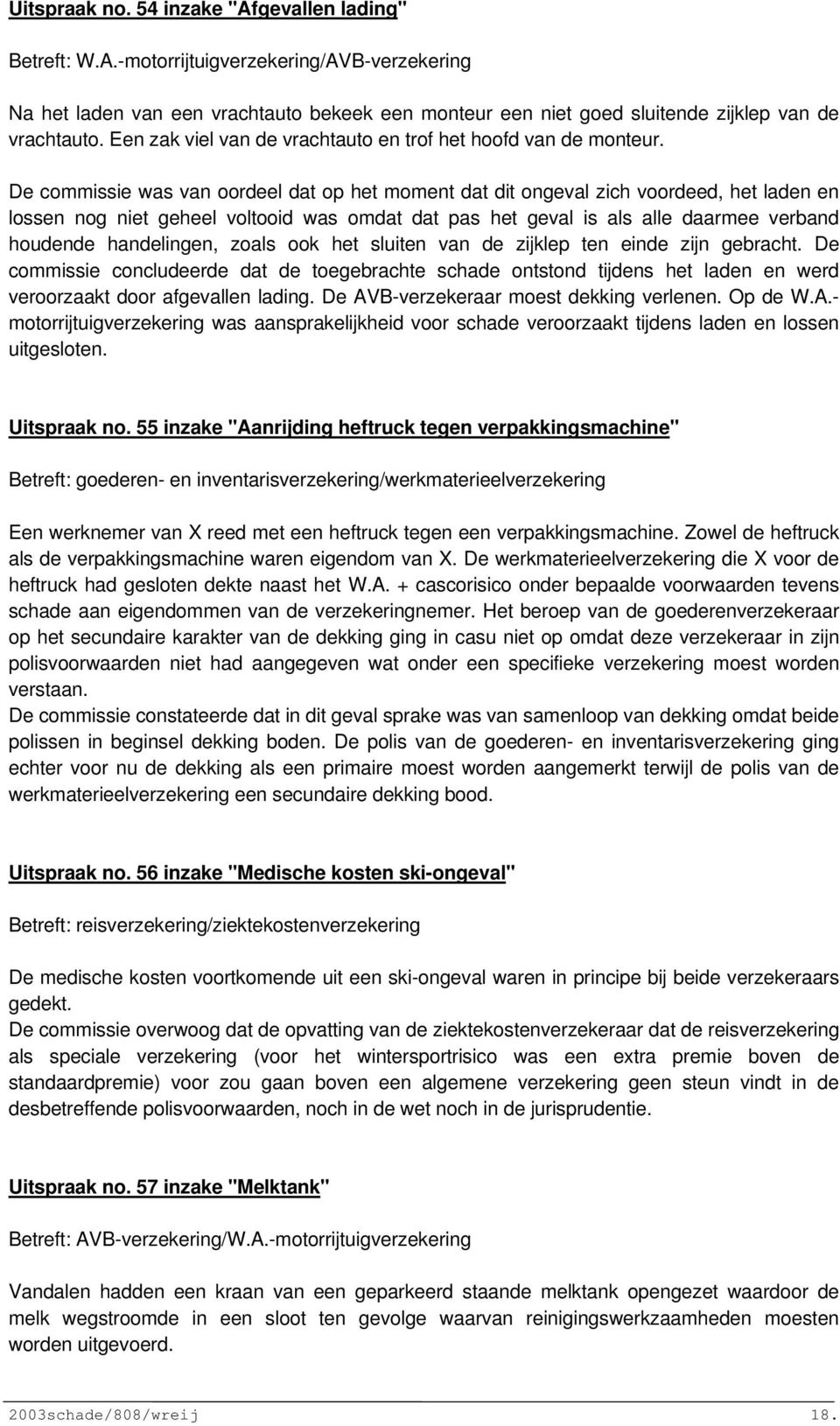 De commissie was van oordeel dat op het moment dat dit ongeval zich voordeed, het laden en lossen nog niet geheel voltooid was omdat dat pas het geval is als alle daarmee verband houdende