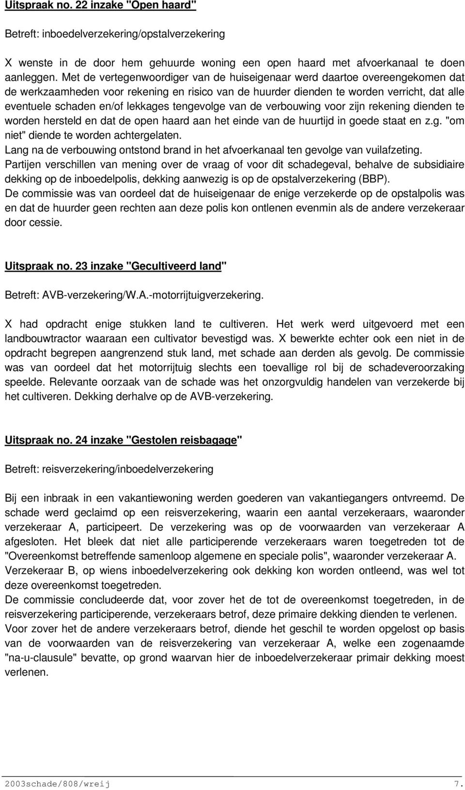 lekkages tengevolge van de verbouwing voor zijn rekening dienden te worden hersteld en dat de open haard aan het einde van de huurtijd in goede staat en z.g. "om niet" diende te worden achtergelaten.