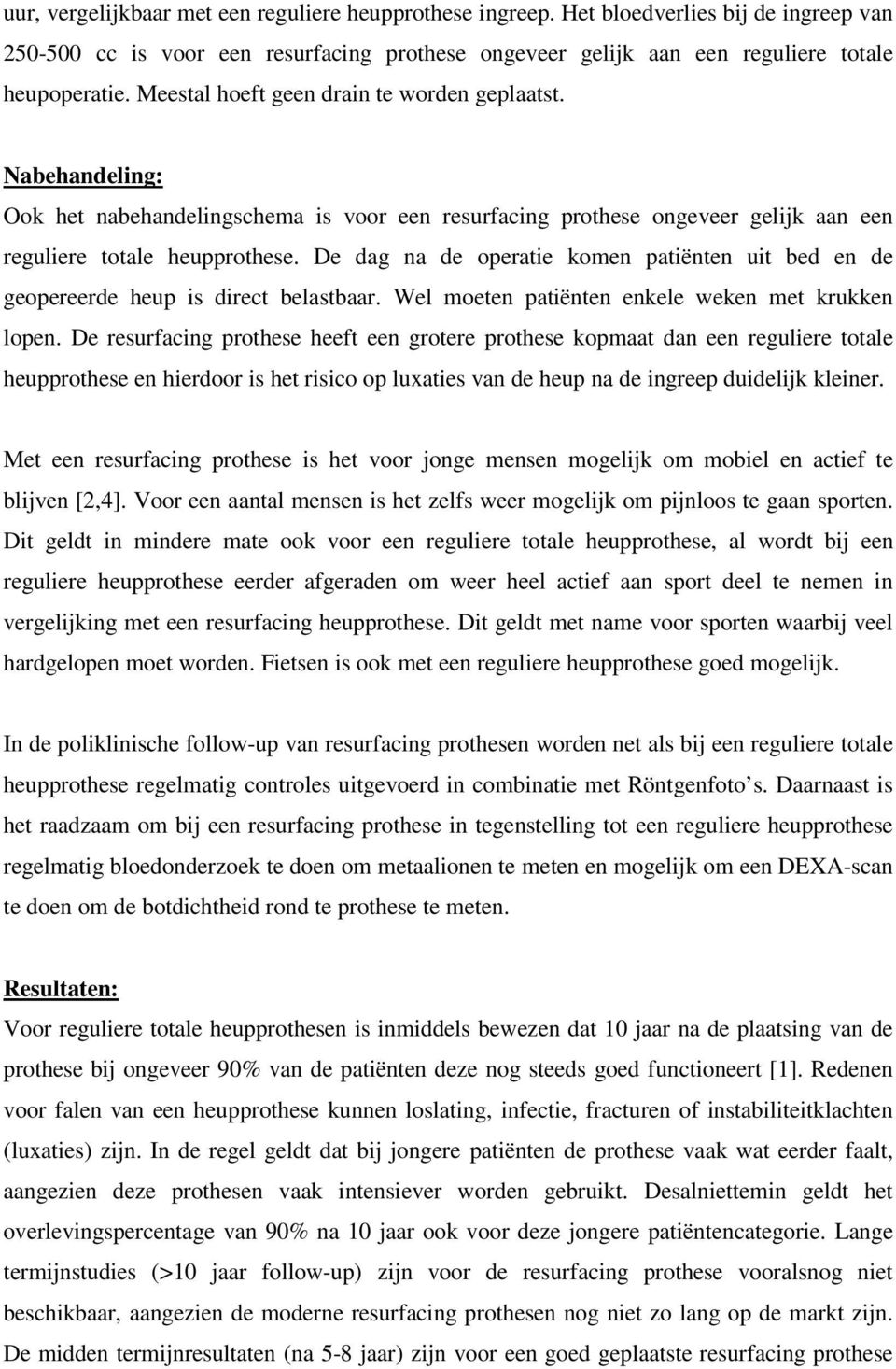 De dag na de operatie komen patiënten uit bed en de geopereerde heup is direct belastbaar. Wel moeten patiënten enkele weken met krukken lopen.