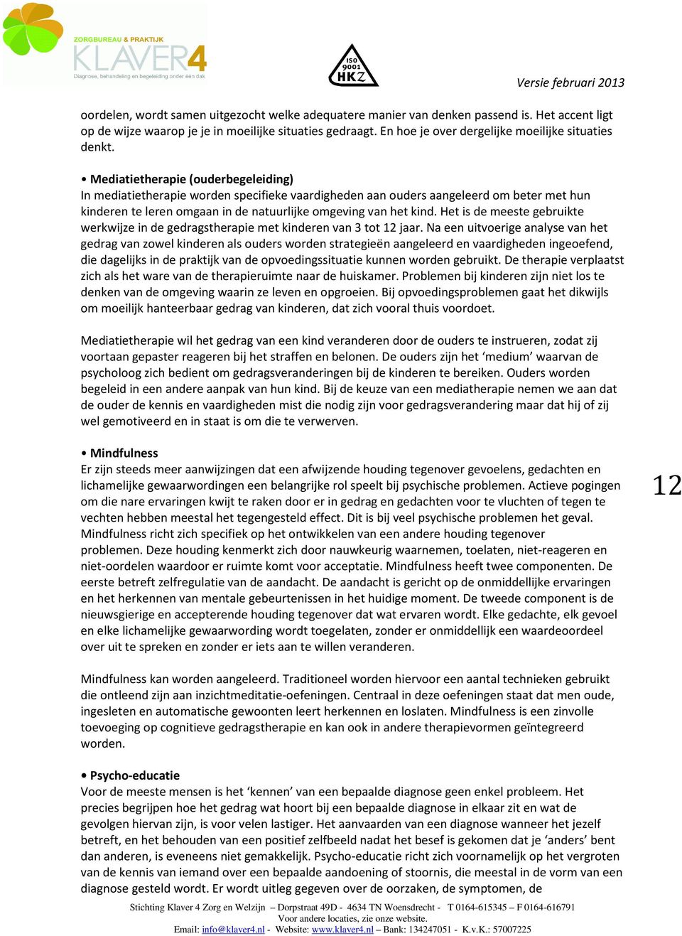 Mediatietherapie (ouderbegeleiding) In mediatietherapie worden specifieke vaardigheden aan ouders aangeleerd om beter met hun kinderen te leren omgaan in de natuurlijke omgeving van het kind.