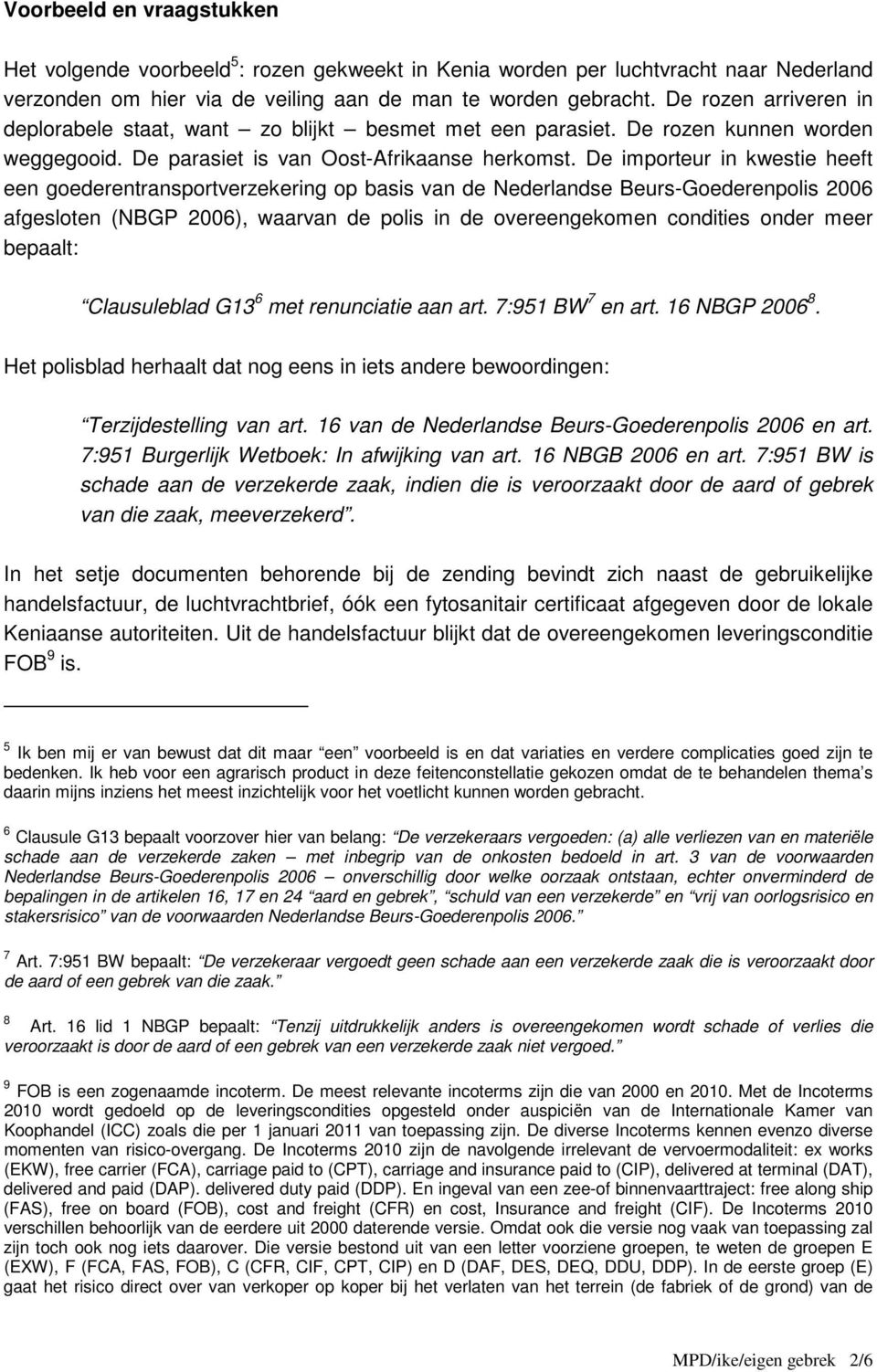De importeur in kwestie heeft een goederentransportverzekering op basis van de Nederlandse Beurs-Goederenpolis 2006 afgesloten (NBGP 2006), waarvan de polis in de overeengekomen condities onder meer