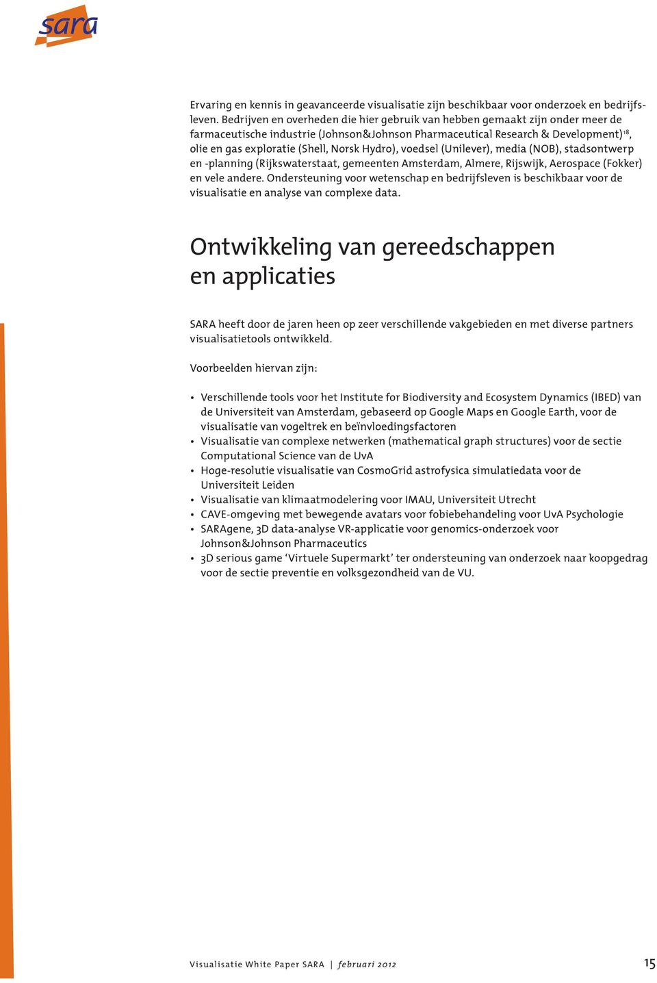 Hydro), voedsel (Unilever), media (NOB), stadsontwerp en -planning (Rijks waterstaat, gemeenten Amsterdam, Almere, Rijswijk, Aerospace (Fokker) en vele andere.