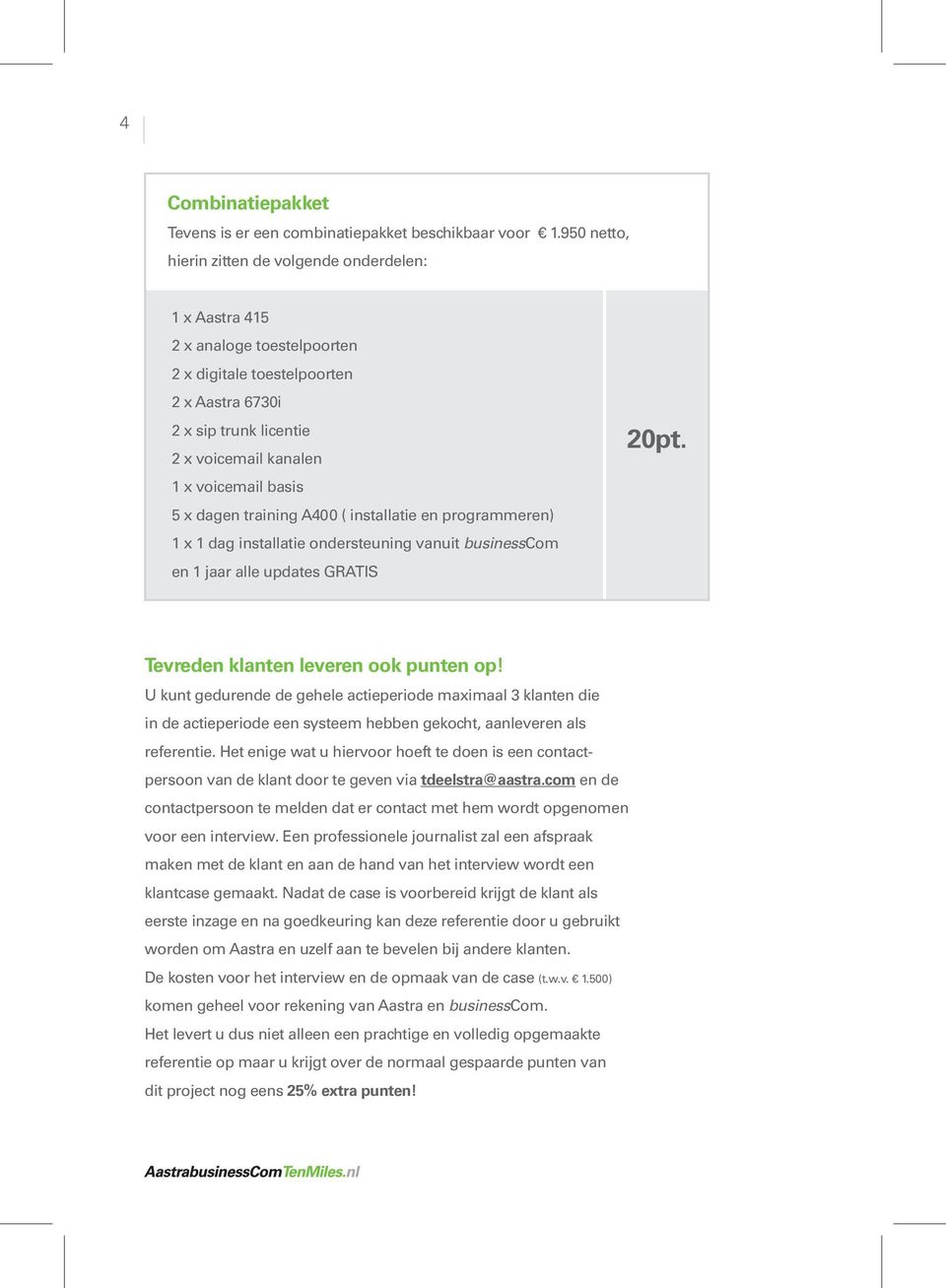 basis 5 x dagen training A400 ( installatie en programmeren) 1 x 1 dag installatie ondersteuning vanuit businesscom en 1 jaar alle updates GRATIS 20pt. Tevreden klanten leveren ook punten op!