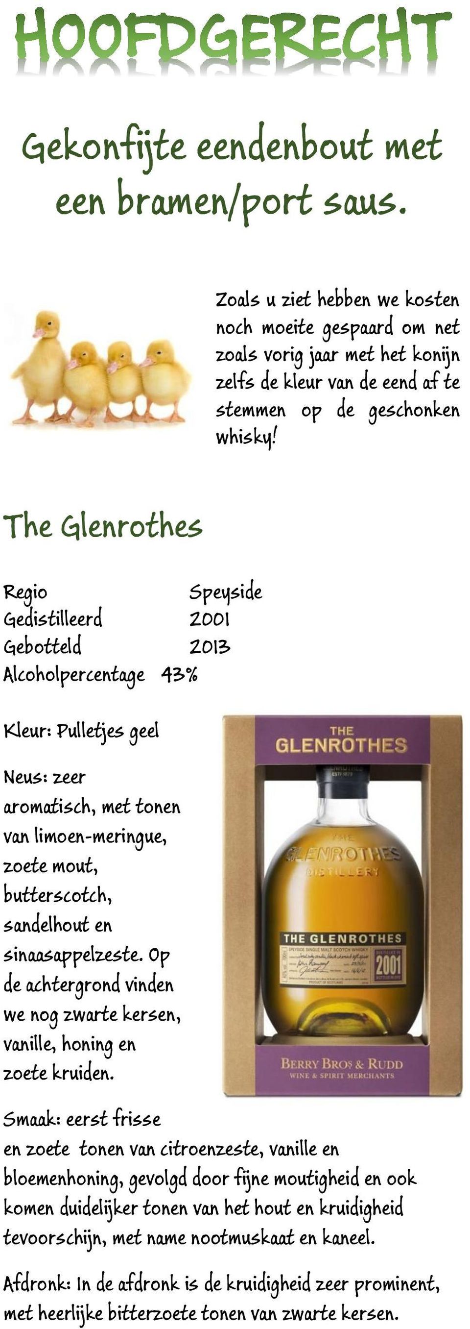 The Glenrothes Speyside Gedistilleerd 2001 Gebotteld 2013 Alcoholpercentage 43% Kleur: Pulletjes geel Neus: zeer aromatisch, met tonen van limoen-meringue, zoete mout, butterscotch, sandelhout en