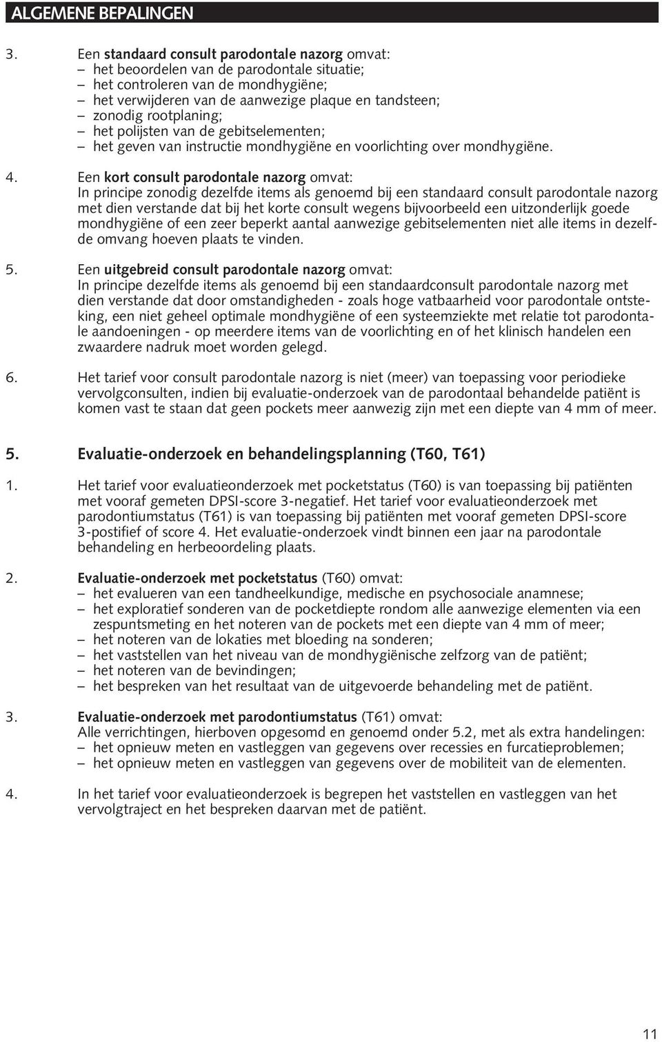 Een kort consult parodontale nazorg omvat: In principe zonodig dezelfde items als genoemd bij een standaard consult parodontale nazorg met dien verstande dat bij het korte consult wegens bijvoorbeeld