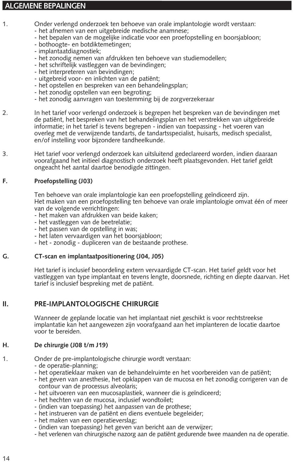 interpreteren van bevindingen; - uitgebreid voor- en inlichten van de patiënt; - het opstellen en bespreken van een behandelingsplan; - het zonodig opstellen van een begroting; - het zonodig