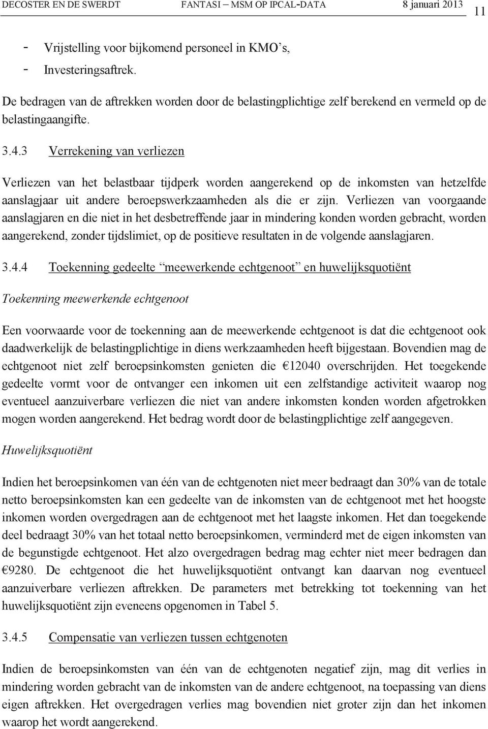 Verliezen van voorgaande aanslagjaren en die niet in het desbetreffende jaar in mindering konden worden gebracht, worden aangerekend, zonder tijdslimiet, op de positieve resultaten in de volgende