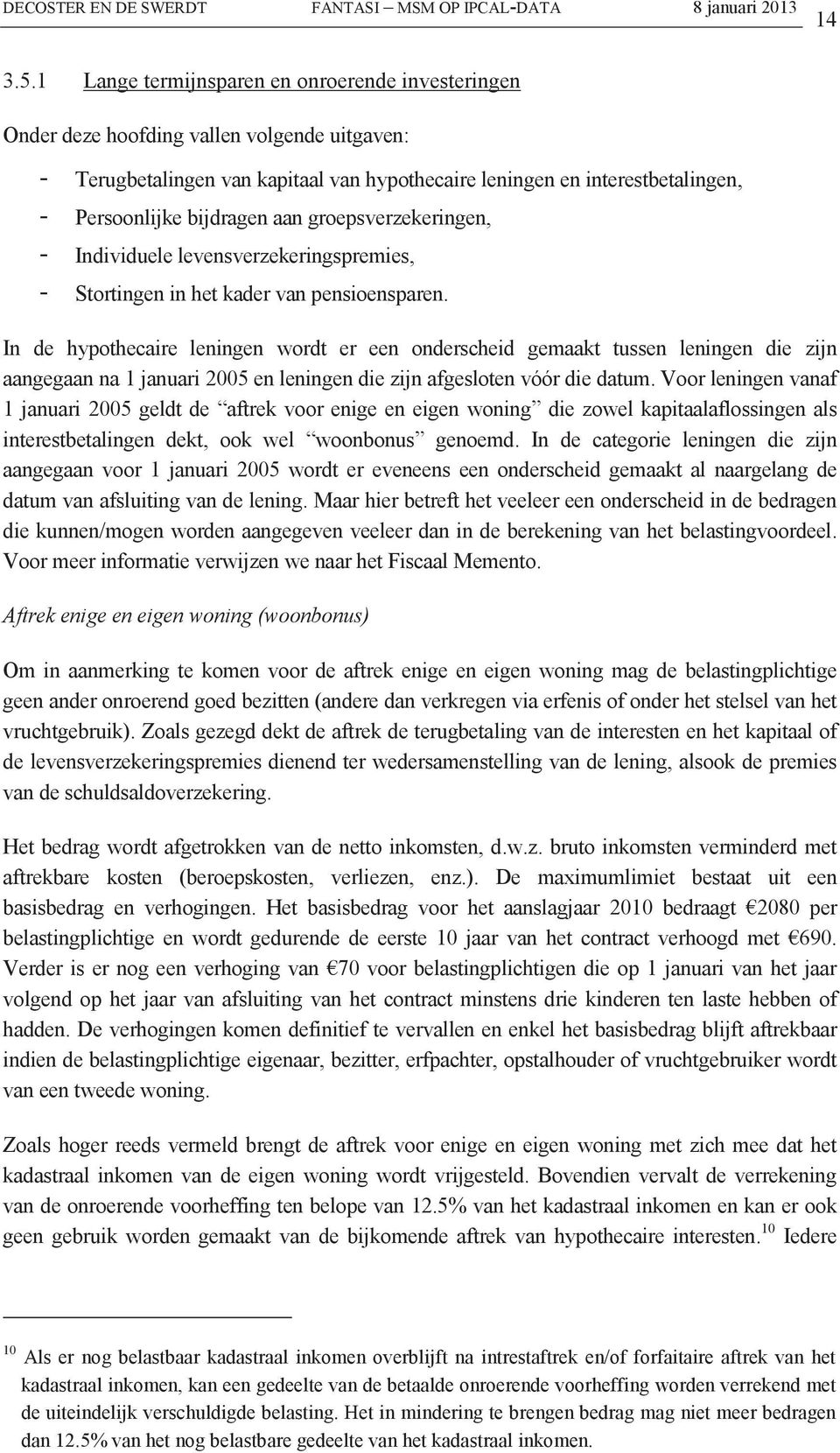 bijdragen aan groepsverzekeringen, - Individuele levensverzekeringspremies, - Stortingen in het kader van pensioensparen.