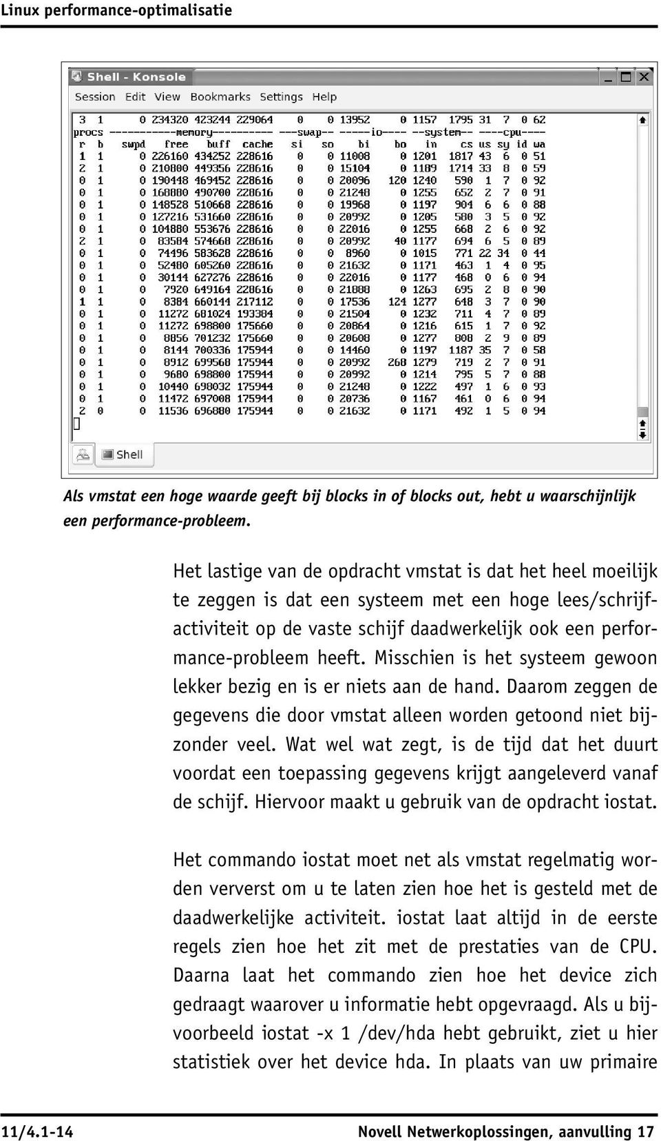 Misschien is het systeem gewoon lekker bezig en is er niets aan de hand. Daarom zeggen de gegevens die door vmstat alleen worden getoond niet bijzonder veel.