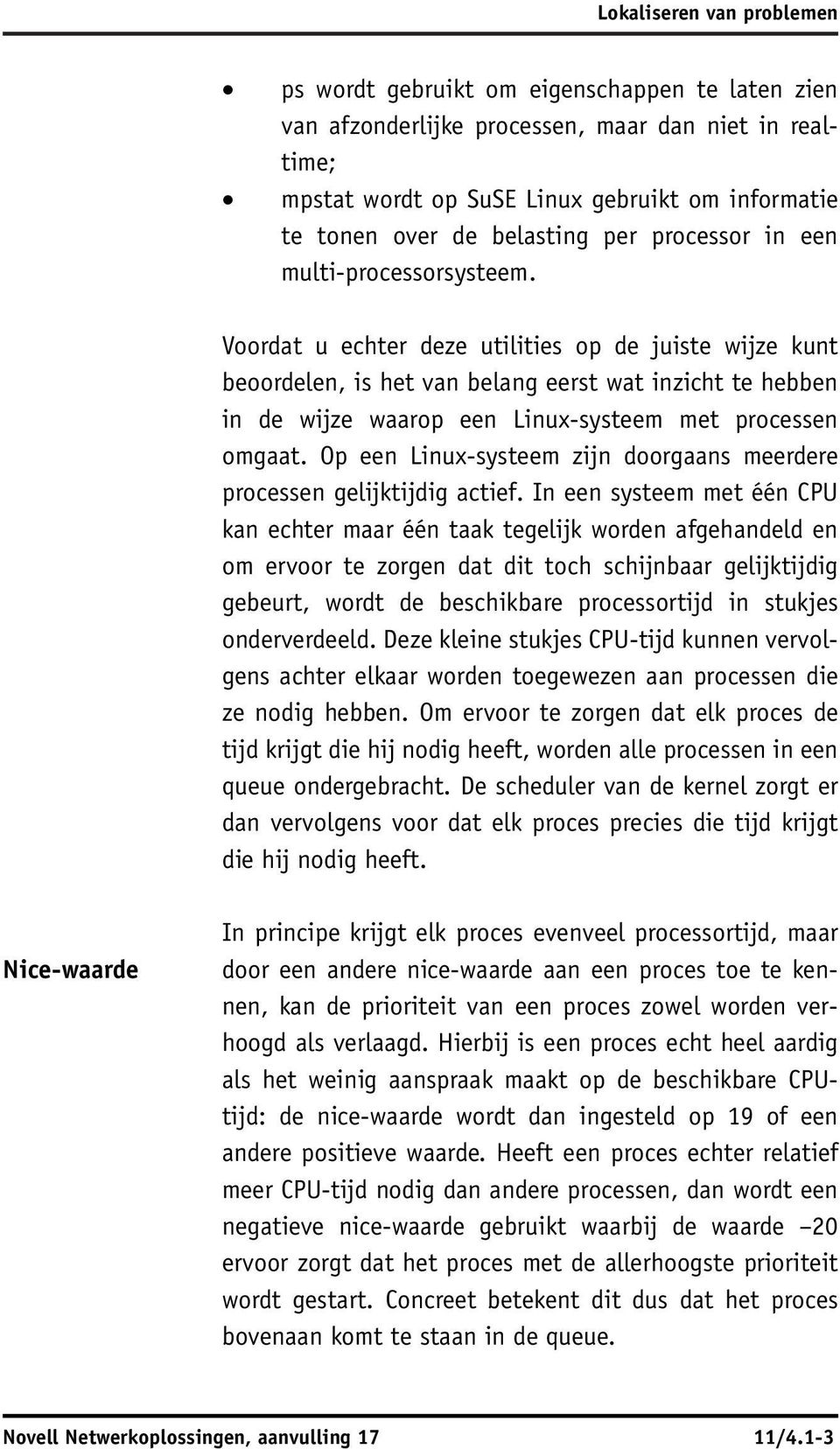 Voordat u echter deze utilities op de juiste wijze kunt beoordelen, is het van belang eerst wat inzicht te hebben in de wijze waarop een Linux-systeem met processen omgaat.