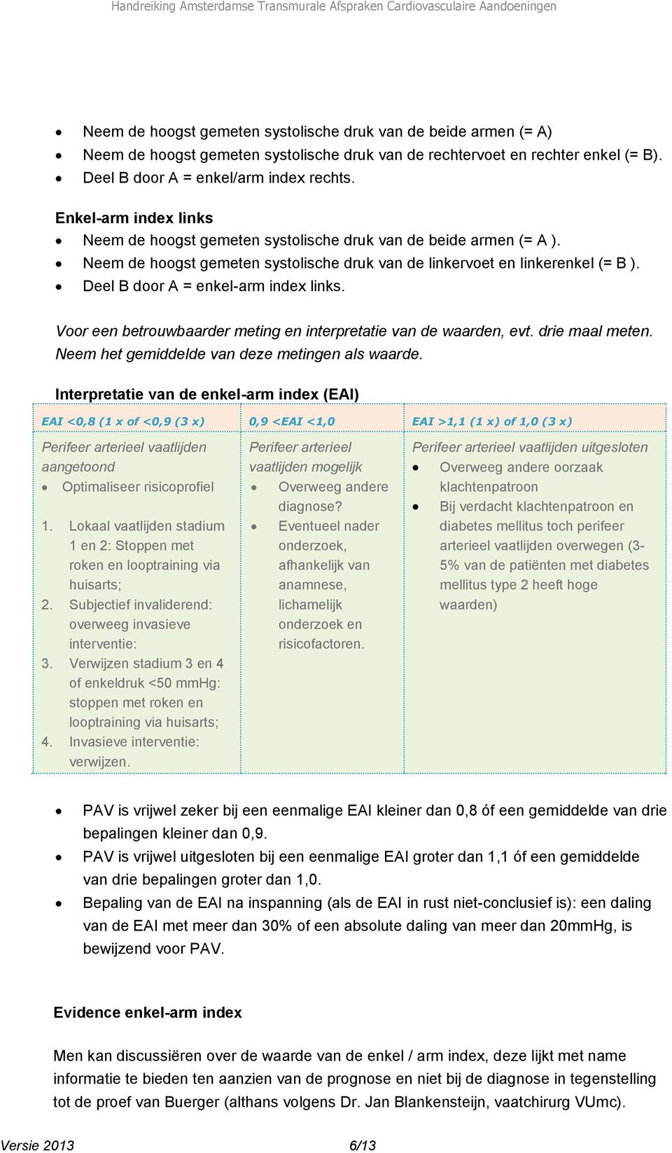 Deel B door A = enkel-arm index links. Voor een betrouwbaarder meting en interpretatie van de waarden, evt. drie maal meten. Neem het gemiddelde van deze metingen als waarde.