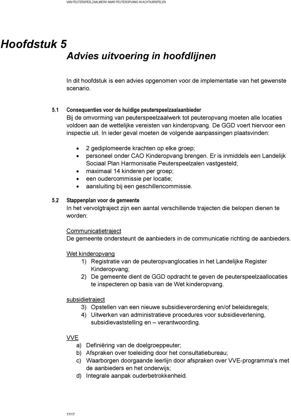 1 Consequenties voor de huidige peuterspeelzaalaanbieder Bij de omvorming van peuterspeelzaalwerk tot peuteropvang moeten alle locaties voldoen aan de wettelijke vereisten van kinderopvang.