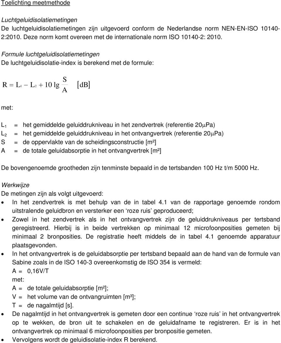 Formule luchtgeluidisolatiemetingen De luchtgeluidisolatie-index is berekend met de formule: R = L1 L2 + 10 lg S A [ db] met: L 1 L 2 S A = het gemiddelde geluiddrukniveau in het zendvertrek