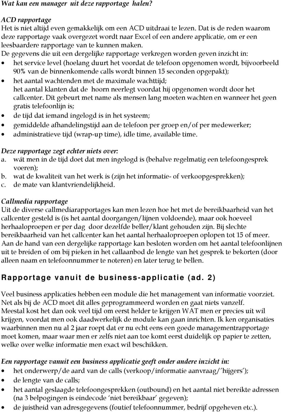 De gegevens die uit een dergelijke rapportage verkregen worden geven inzicht in: het service level (hoelang duurt het voordat de telefoon opgenomen wordt, bijvoorbeeld 90% van de binnenkomende calls