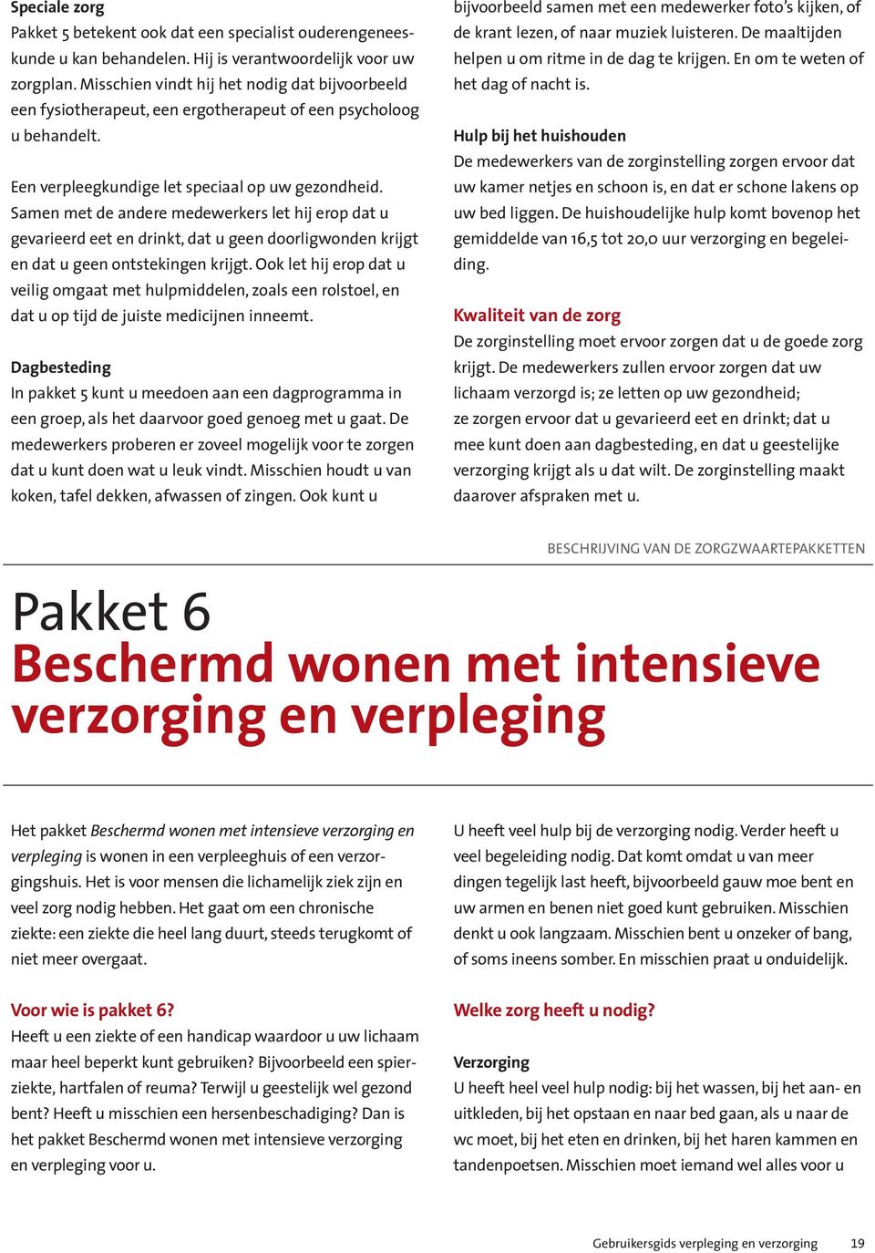 Samen met de andere medewerkers let hij erop dat u gevarieerd eet en drinkt, dat u geen doorligwonden krijgt en dat u geen ontstekingen krijgt.