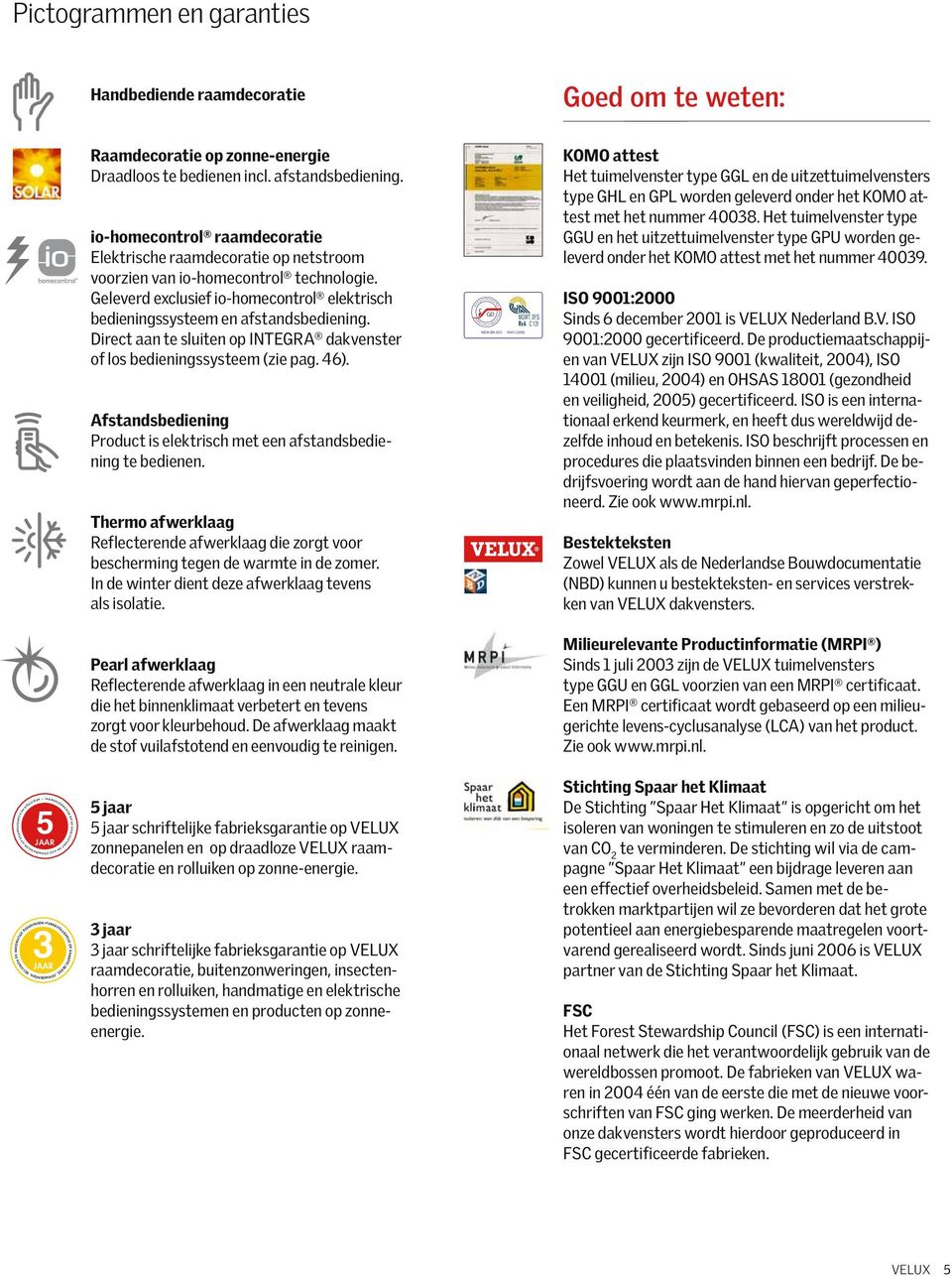 Geleverd exclusief io-homecontrol elektrisch bedieningssysteem en afstandsbediening. Direct aan te sluiten op INTEGRA dakvenster of los bedieningssysteem (zie pag. 46).