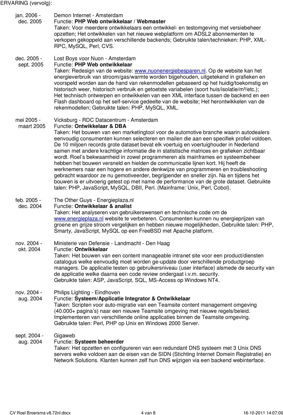 2004 Demon Internet - Amsterdam Functie: PHP Web ontwikkelaar / Webmaster Taken: Voor meerdere ontwikkelaars een ontwikkel- en testomgeving met versiebeheer opzetten; Het ontwikkelen van het nieuwe