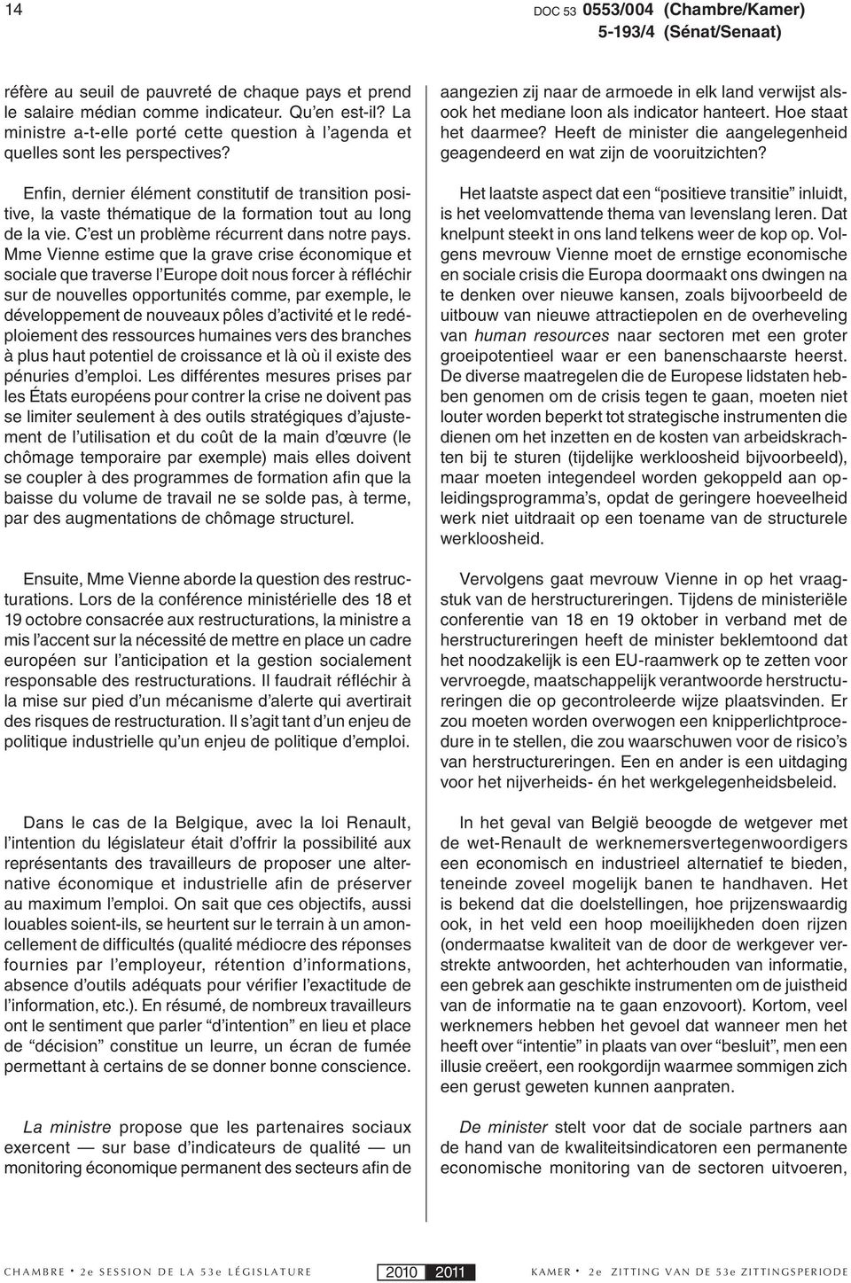 Enfi n, dernier élément constitutif de transition positive, la vaste thématique de la formation tout au long de la vie. C est un problème récurrent dans notre pays.