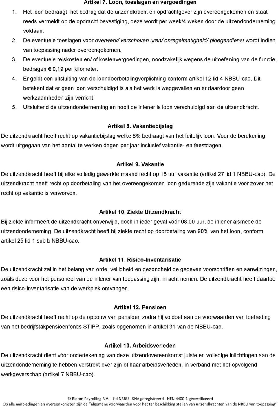 voldaan. 2. De eventuele toeslagen voor overwerk/ verschoven uren/ onregelmatigheid/ ploegendienst wordt indien van toepassing nader overeengekomen. 3.