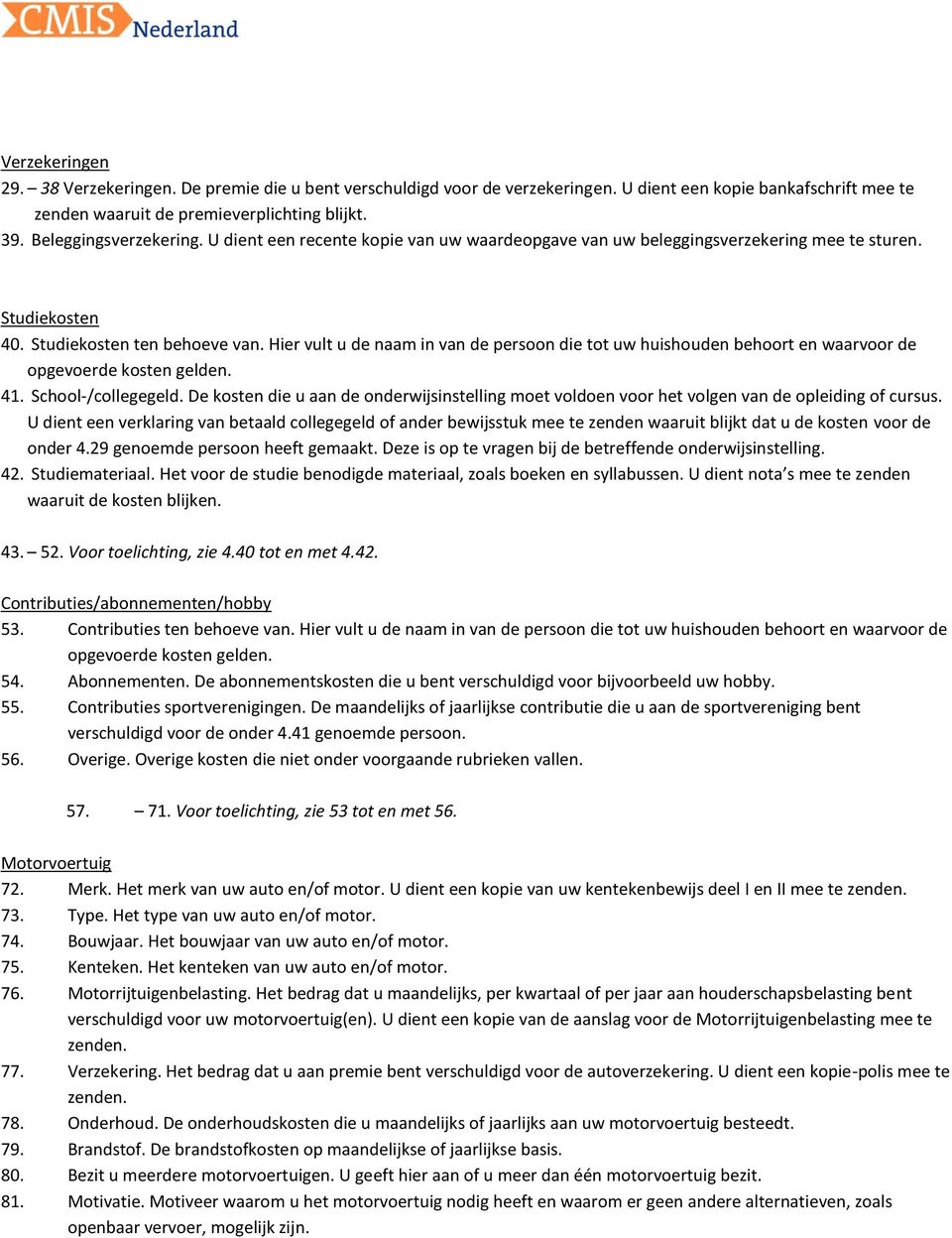 Hier vult u de naam in van de persoon die tot uw huishouden behoort en waarvoor de opgevoerde kosten gelden. 41. School-/collegegeld.